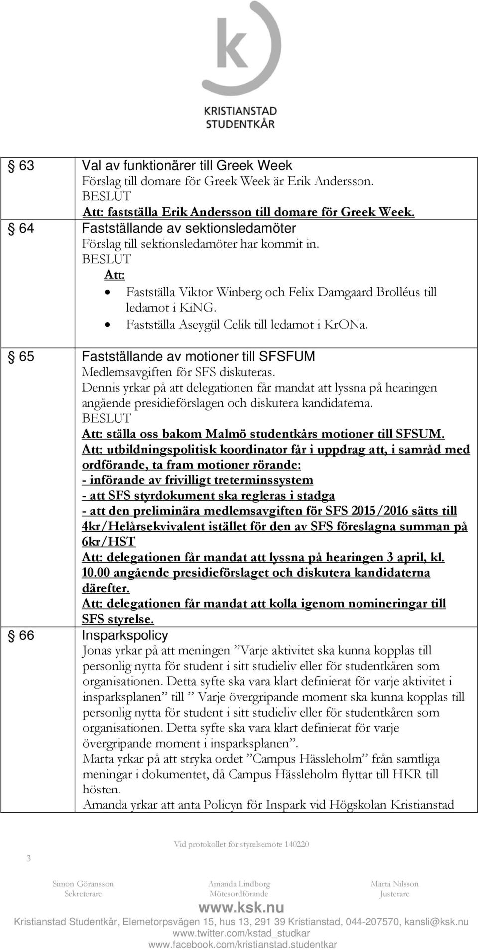 Fastställa Aseygül Celik till ledamot i KrONa. 65 Fastställande av motioner till SFSFUM Medlemsavgiften för SFS diskuteras.