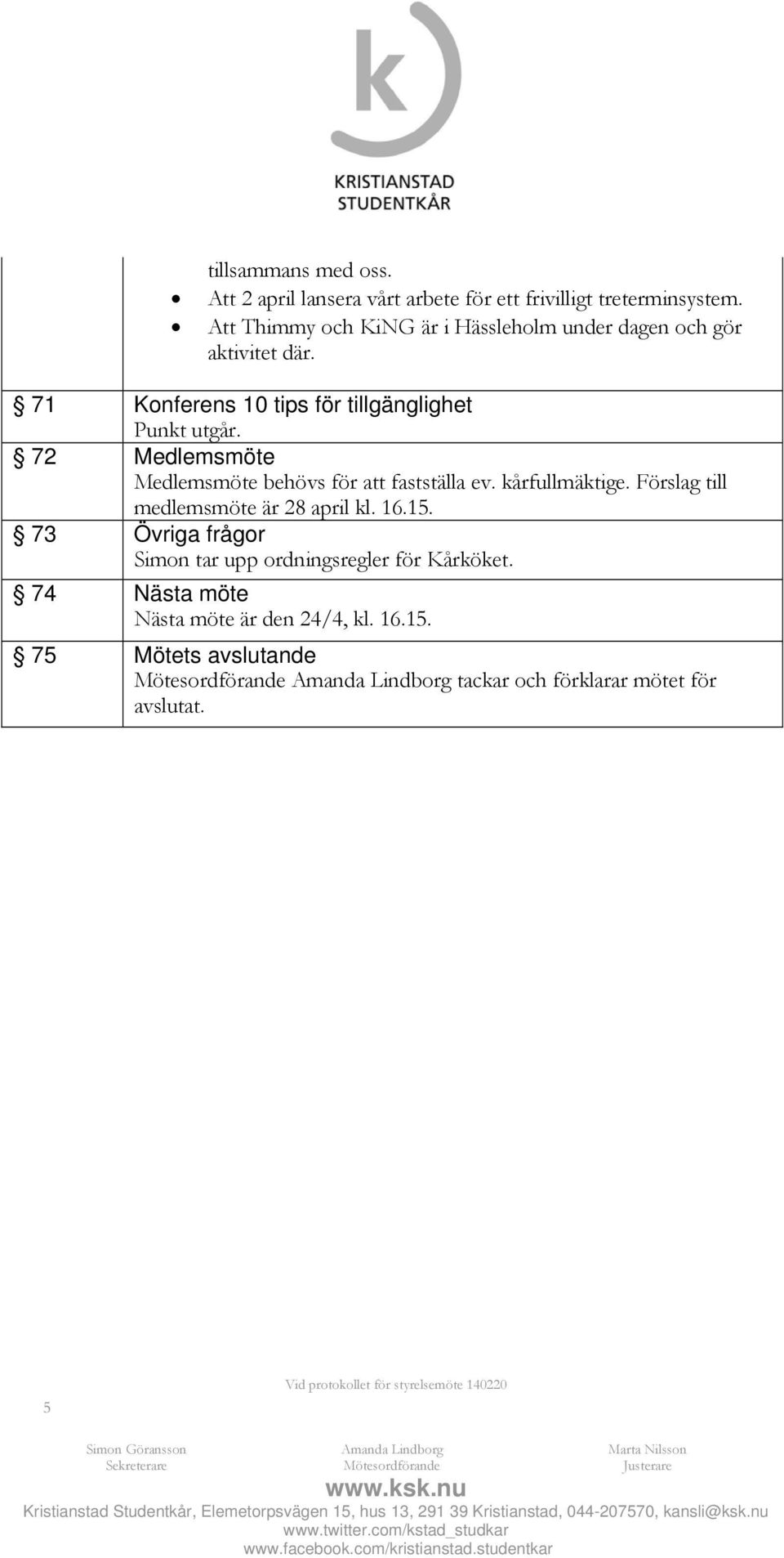 72 Medlemsmöte Medlemsmöte behövs för att fastställa ev. kårfullmäktige. Förslag till medlemsmöte är 28 april kl. 16.15.