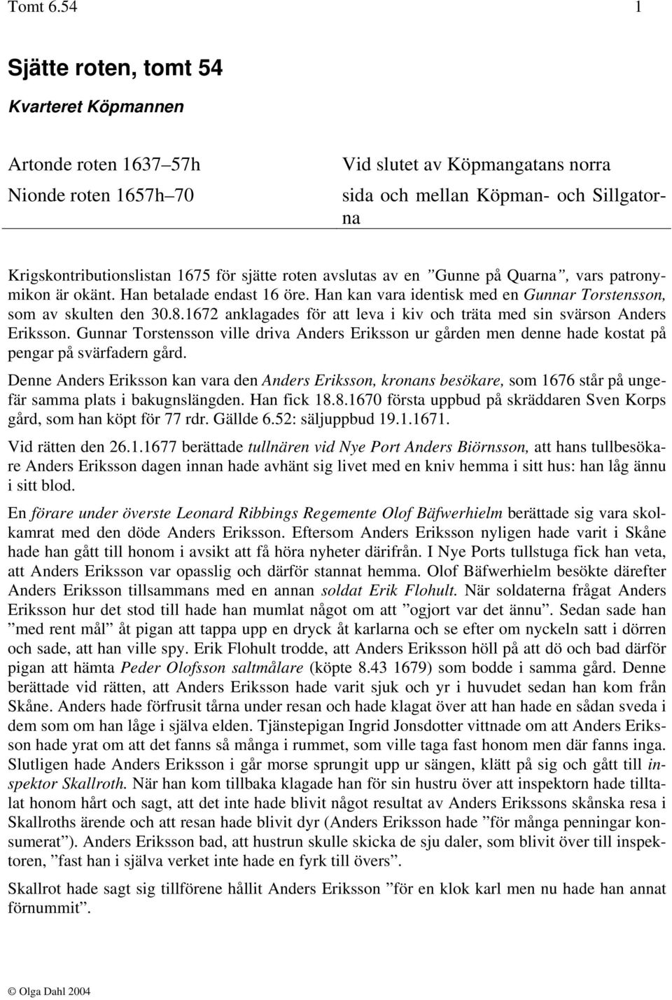 sjätte roten avslutas av en Gunne på Quarna, vars patronymikon är okänt. Han betalade endast 16 öre. Han kan vara identisk med en Gunnar Torstensson, som av skulten den 30.8.