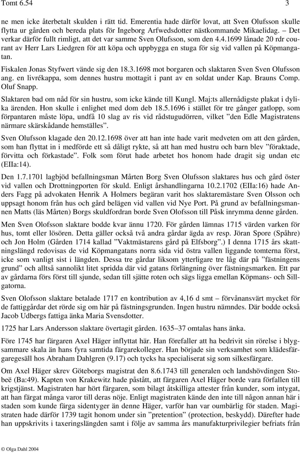 Fiskalen Jonas Styfwert vände sig den 18.3.1698 mot borgaren och slaktaren Sven Sven Olufsson ang. en livrékappa, som dennes hustru mottagit i pant av en soldat under Kap. Brauns Comp. Oluf Snapp.