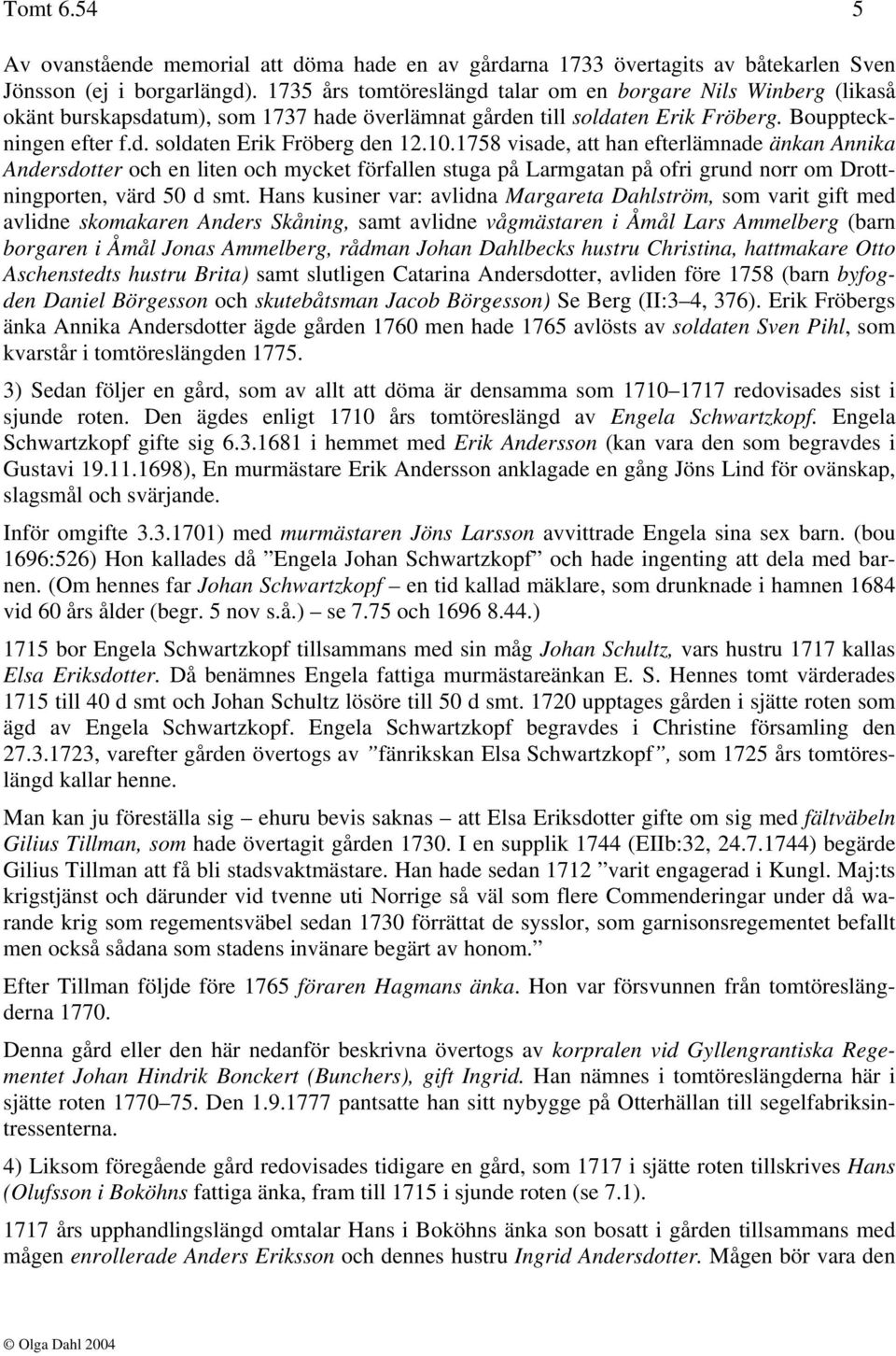 10.1758 visade, att han efterlämnade änkan Annika Andersdotter och en liten och mycket förfallen stuga på Larmgatan på ofri grund norr om Drottningporten, värd 50 d smt.