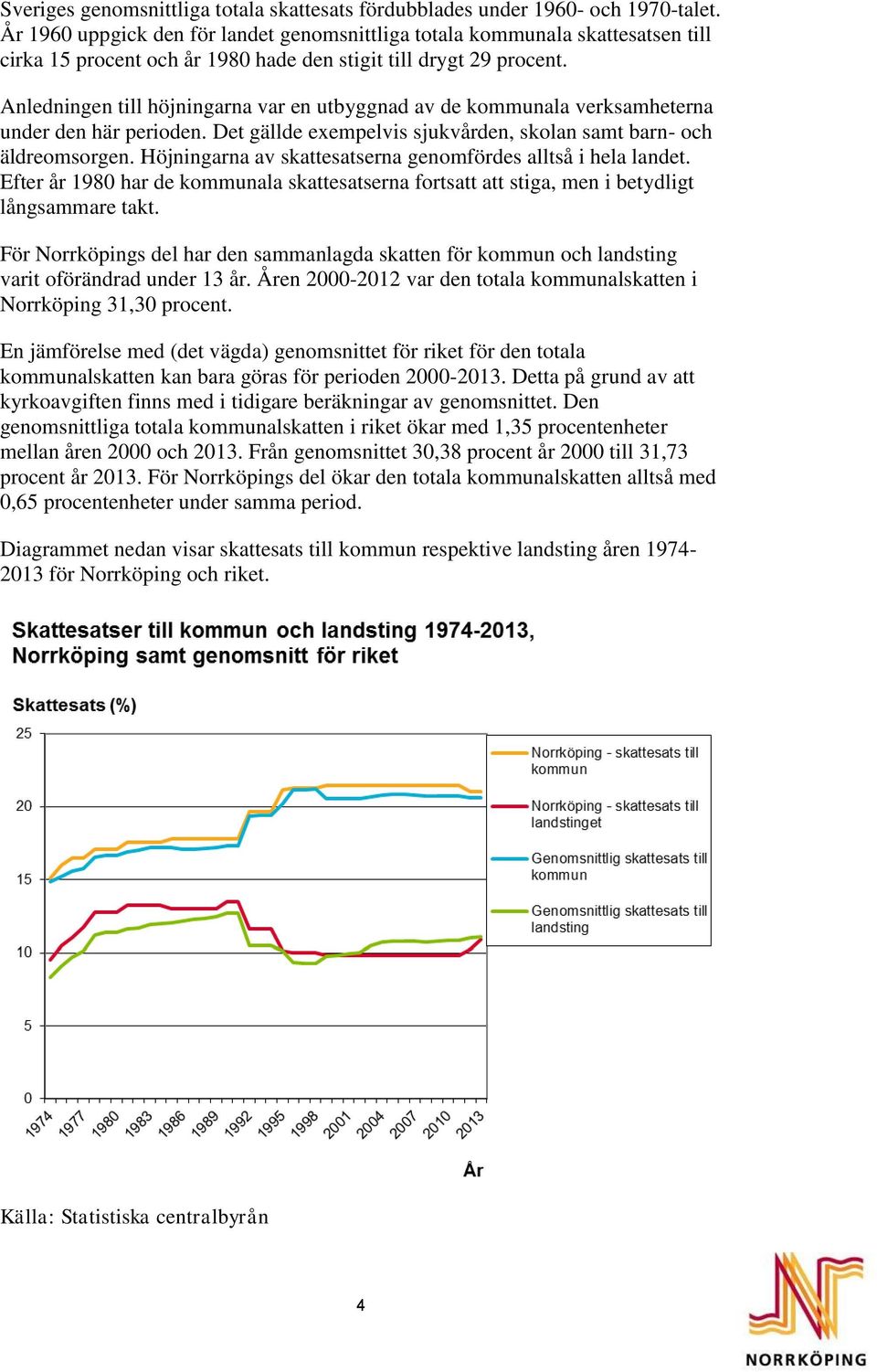 Anledningen till höjningarna var en utbyggnad av de kommunala verksamheterna under den här perioden. Det gällde exempelvis sjukvården, skolan samt barn- och äldreomsorgen.