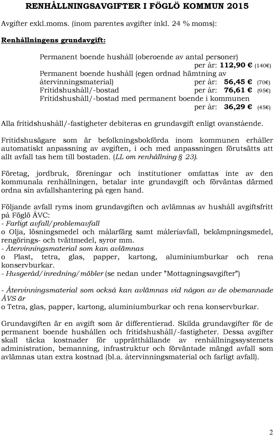 56,45 (70 ) Fritidshushåll/-bostad per år: 76,61 (95 ) Fritidshushåll/-bostad med permanent boende i kommunen per år: 36,29 (45 ) Alla fritidshushåll/-fastigheter debiteras en grundavgift enligt