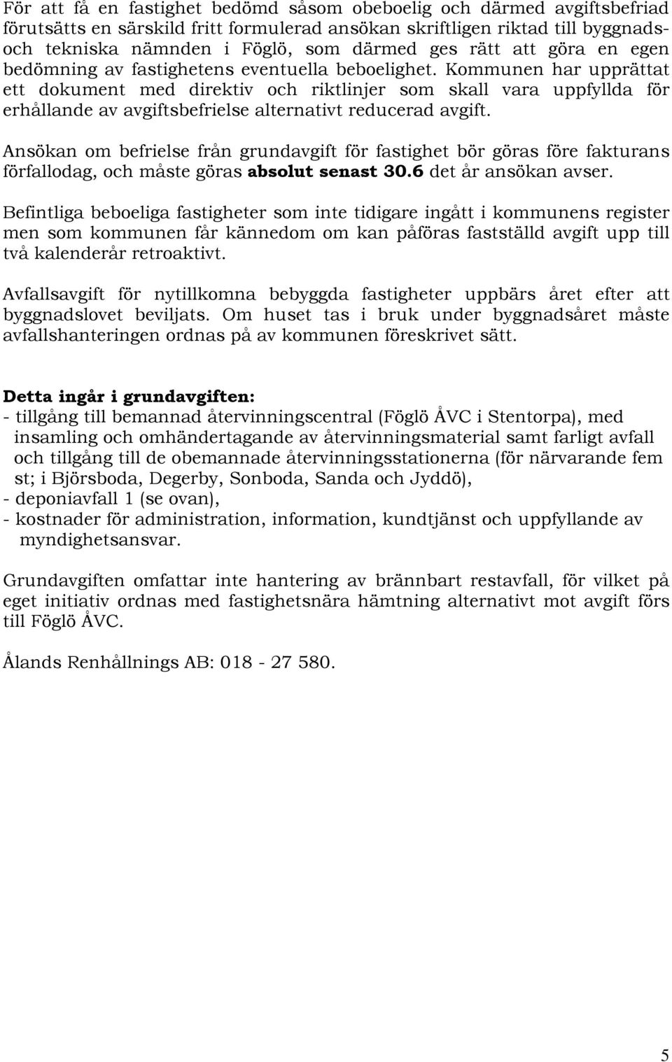 Kommunen har upprättat ett dokument med direktiv och riktlinjer som skall vara uppfyllda för erhållande av avgiftsbefrielse alternativt reducerad avgift.