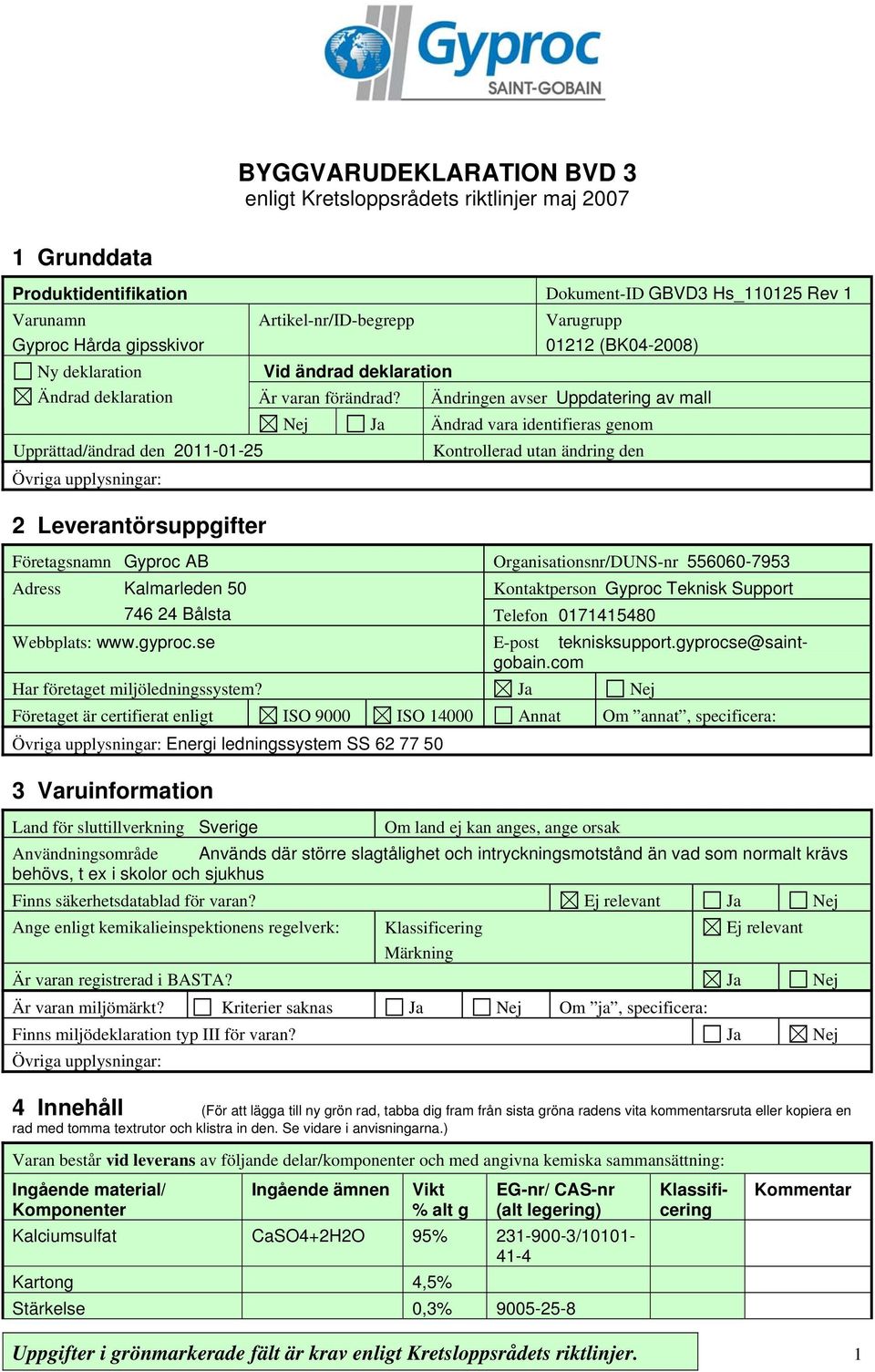 Varugrupp 01212 (BK04-2008) Ändringen avser Uppdatering av mall Nej Ja Ändrad vara identifieras genom Kontrollerad utan ändring den Företagsnamn Gyproc AB Organisationsnr/DUNS-nr 556060-7953 Adress