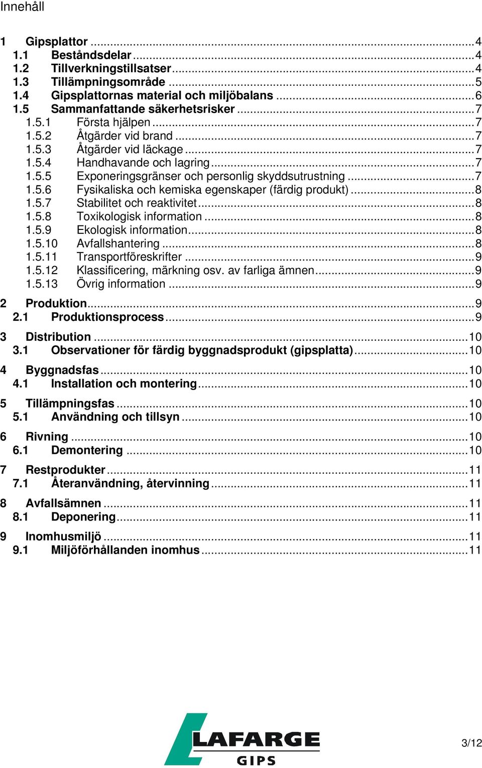 ..8 1.5.7 Stabilitet och reaktivitet...8 1.5.8 Toxikologisk information...8 1.5.9 Ekologisk information...8 1.5.10 Avfallshantering...8 1.5.11 Transportföreskrifter...9 1.5.12 Klassificering, märkning osv.