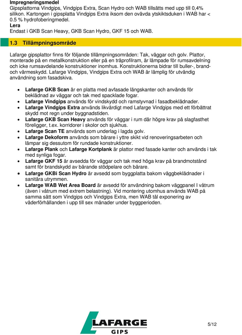 Plattor, monterade på en metallkonstruktion eller på en träprofilram, är lämpade för rumsavdelning och icke rumsavdelande konstruktioner inomhus.