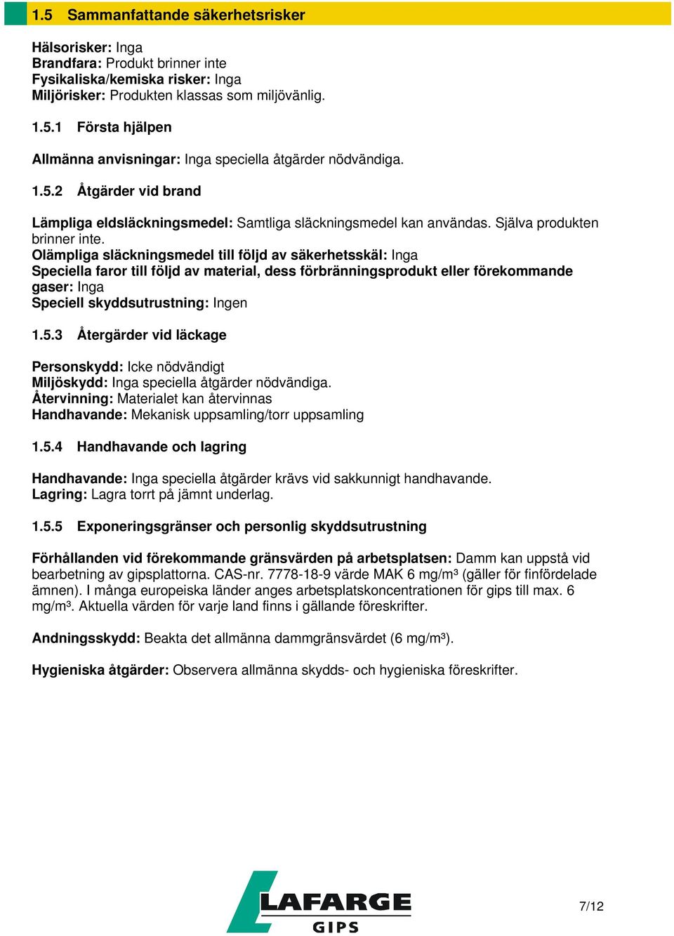 Olämpliga släckningsmedel till följd av säkerhetsskäl: Inga Speciella faror till följd av material, dess förbränningsprodukt eller förekommande gaser: Inga Speciell skyddsutrustning: Ingen 1.5.