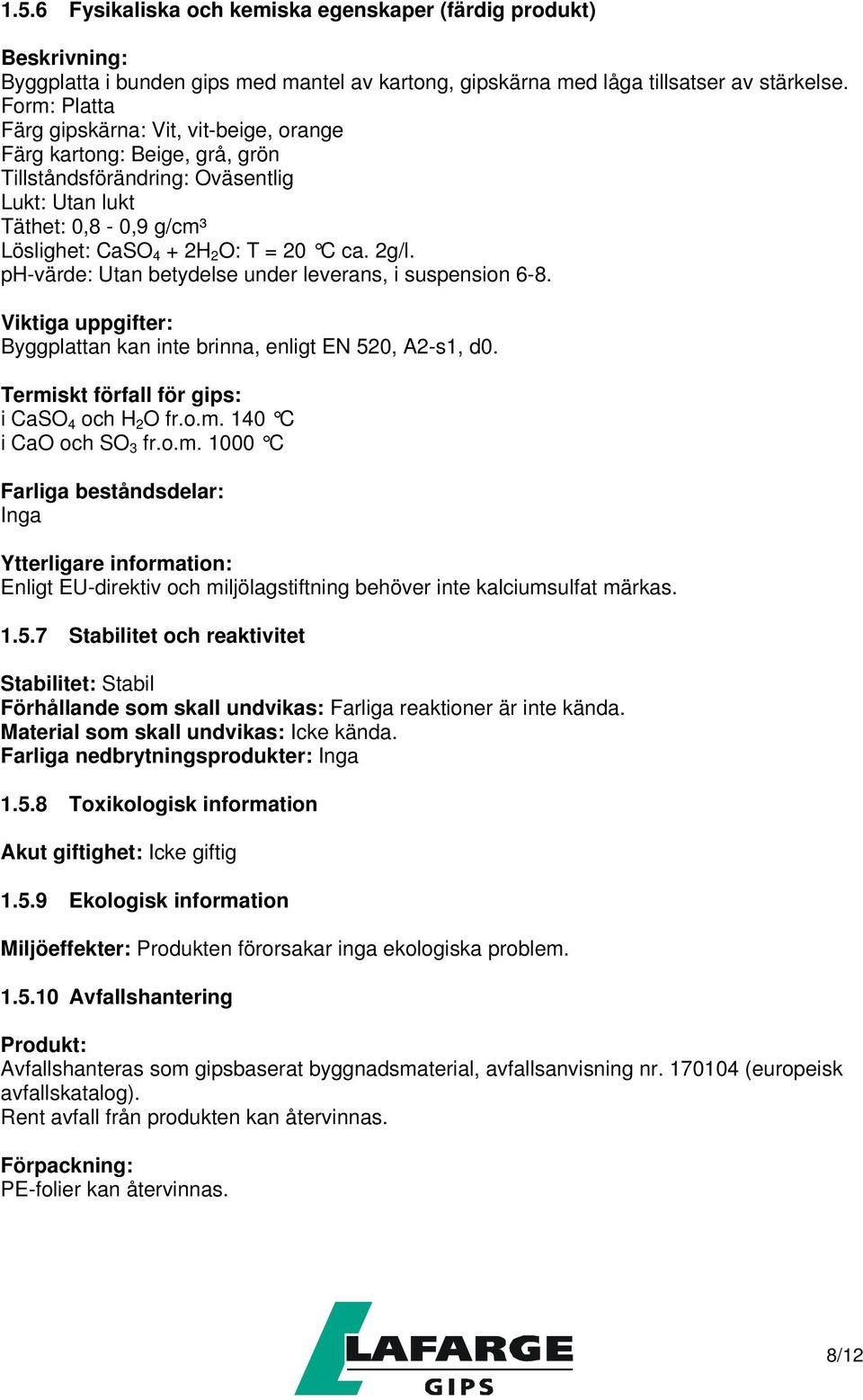 ph-värde: Utan betydelse under leverans, i suspension 6-8. Viktiga uppgifter: Byggplattan kan inte brinna, enligt EN 520, A2-s1, d0. Termiskt förfall för gips: i CaSO 4 och H 2 O fr.o.m. 140 C i CaO och SO 3 fr.