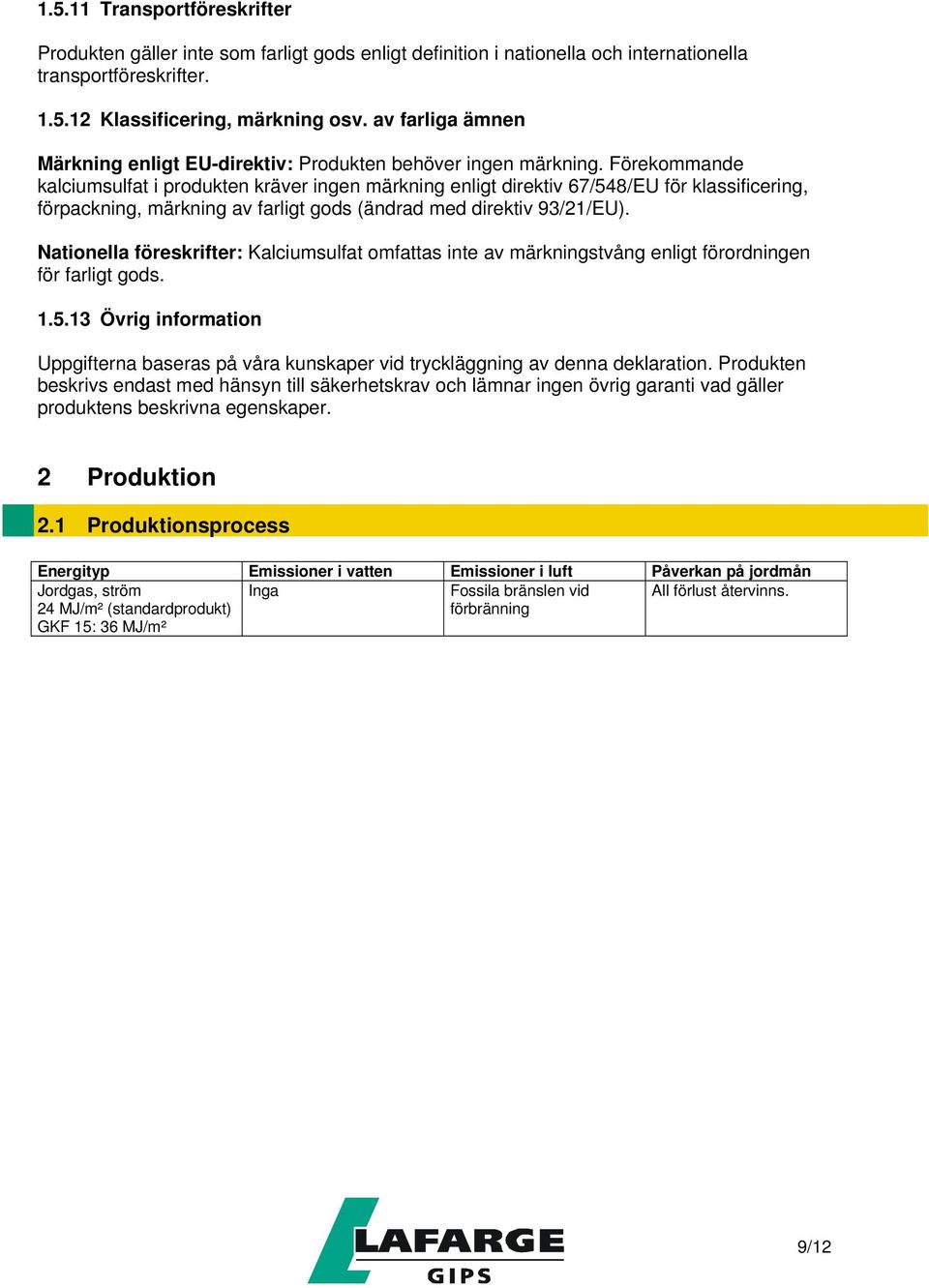 Förekommande kalciumsulfat i produkten kräver ingen märkning enligt direktiv 67/548/EU för klassificering, förpackning, märkning av farligt gods (ändrad med direktiv 93/21/EU).