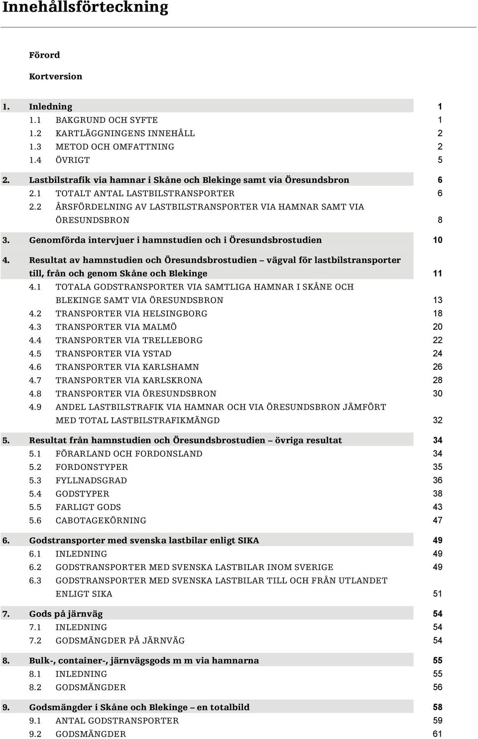 Genomförda intervjuer i hamnstudien och i Öresundsbrostudien 1 4. Resultat av hamnstudien och Öresundsbrostudien vägval för lastbilstransporter till, från och genom Skåne och Blekinge 11 4.