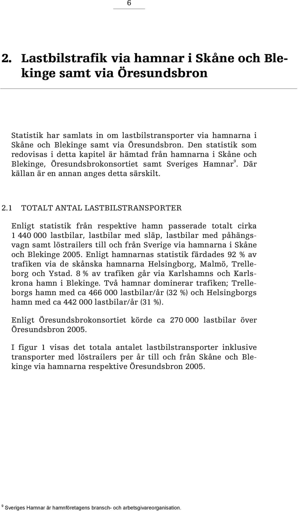 1 TOTALT ANTAL LASTBILSTRANSPORTER Enligt statistik från respektive hamn passerade totalt cirka 1 44 lastbilar, lastbilar med släp, lastbilar med påhängsvagn samt löstrailers till och från Sverige