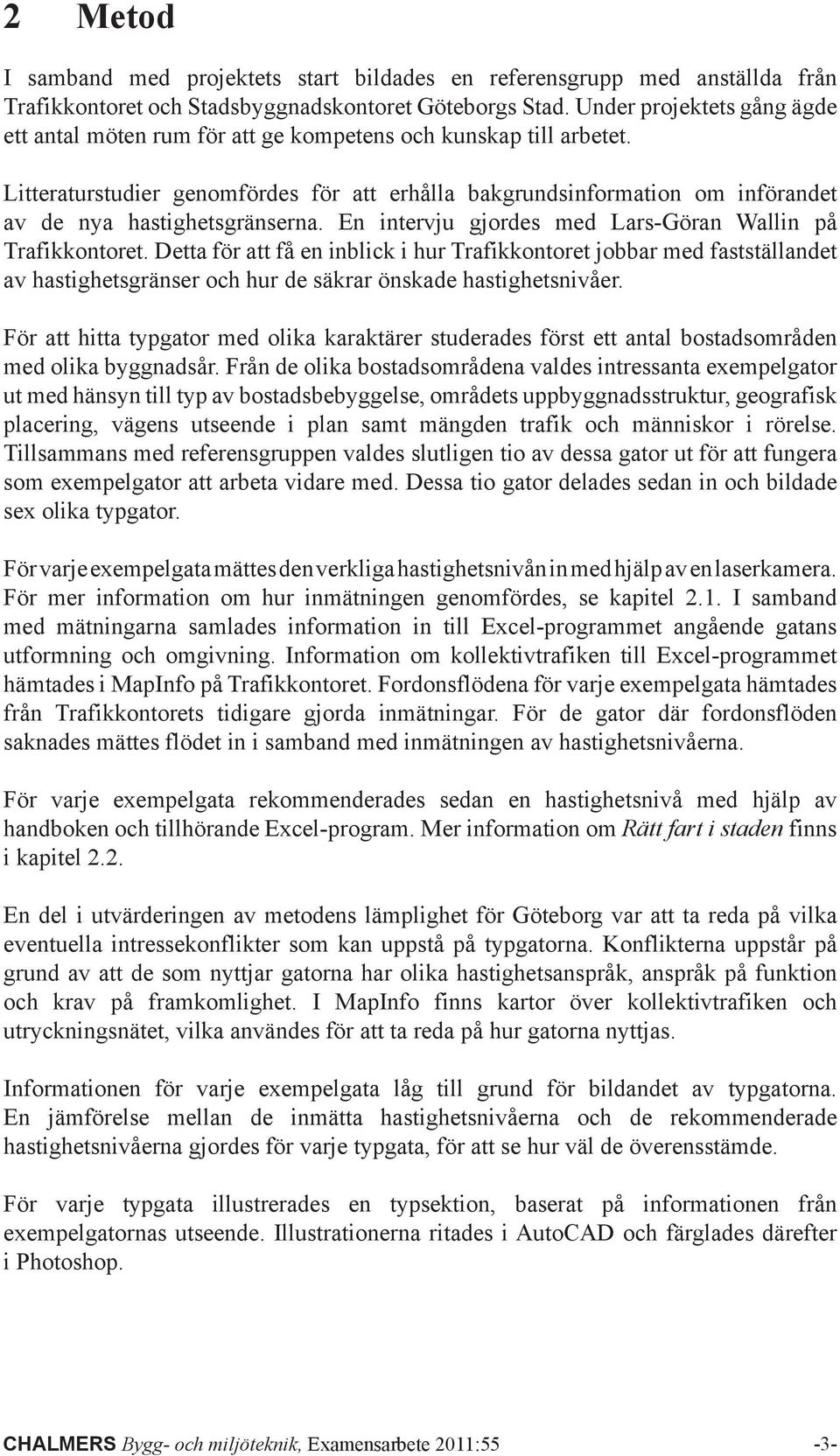 Litteraturstudier genomfördes för att erhålla bakgrundsinformation om införandet av de nya hastighetsgränserna. En intervju gjordes med Lars-Göran Wallin på Trafikkontoret.
