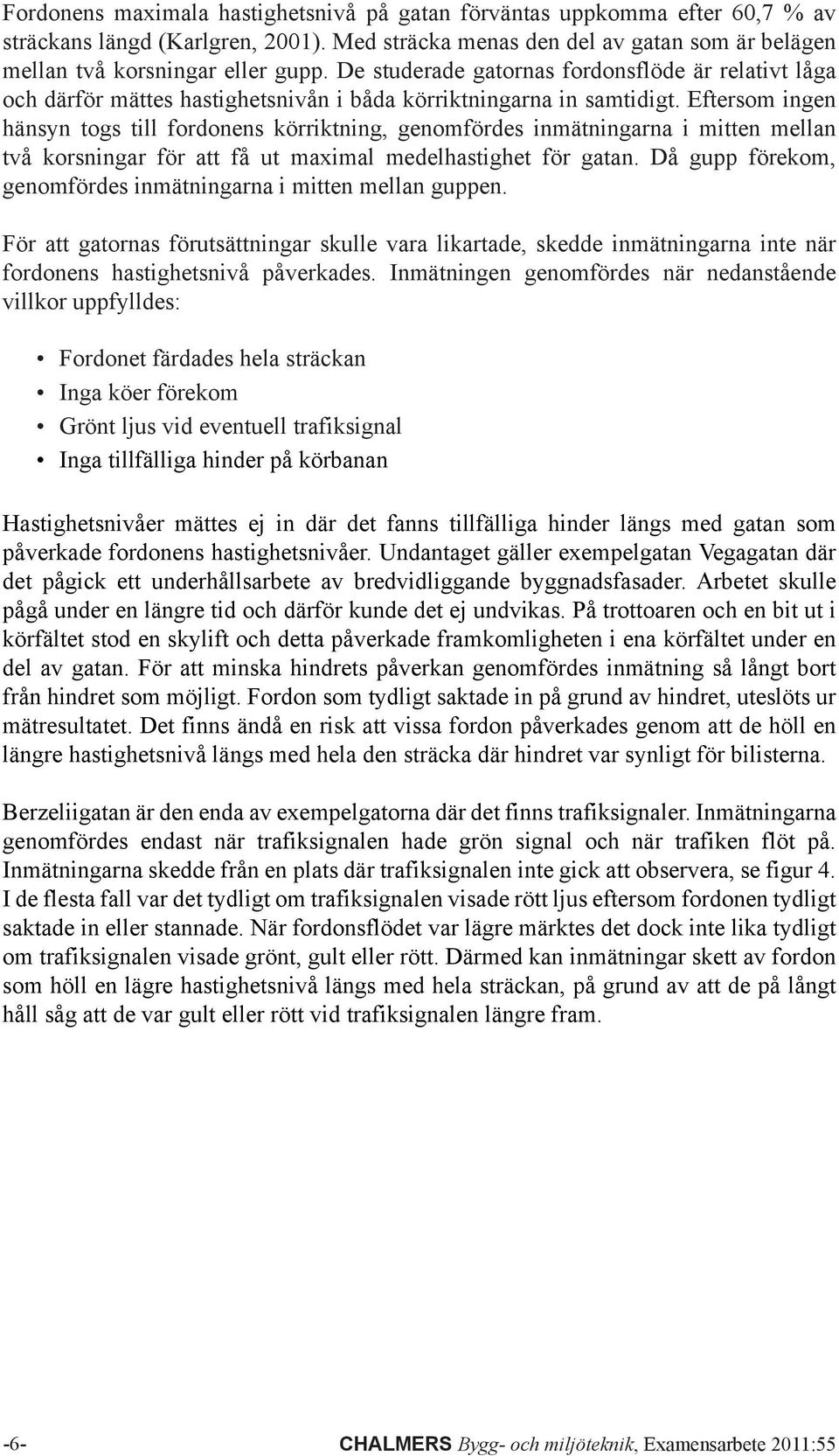 Eftersom ingen hänsyn togs till fordonens körriktning, genomfördes inmätningarna i mitten mellan två korsningar för att få ut maximal medelhastighet för gatan.