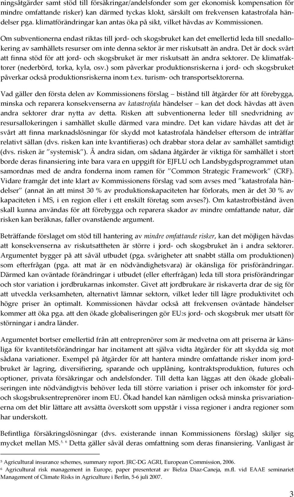 Om subventionerna endast riktas till jord- och skogsbruket kan det emellertid leda till snedallokering av samhällets resurser om inte denna sektor är mer riskutsatt än andra.