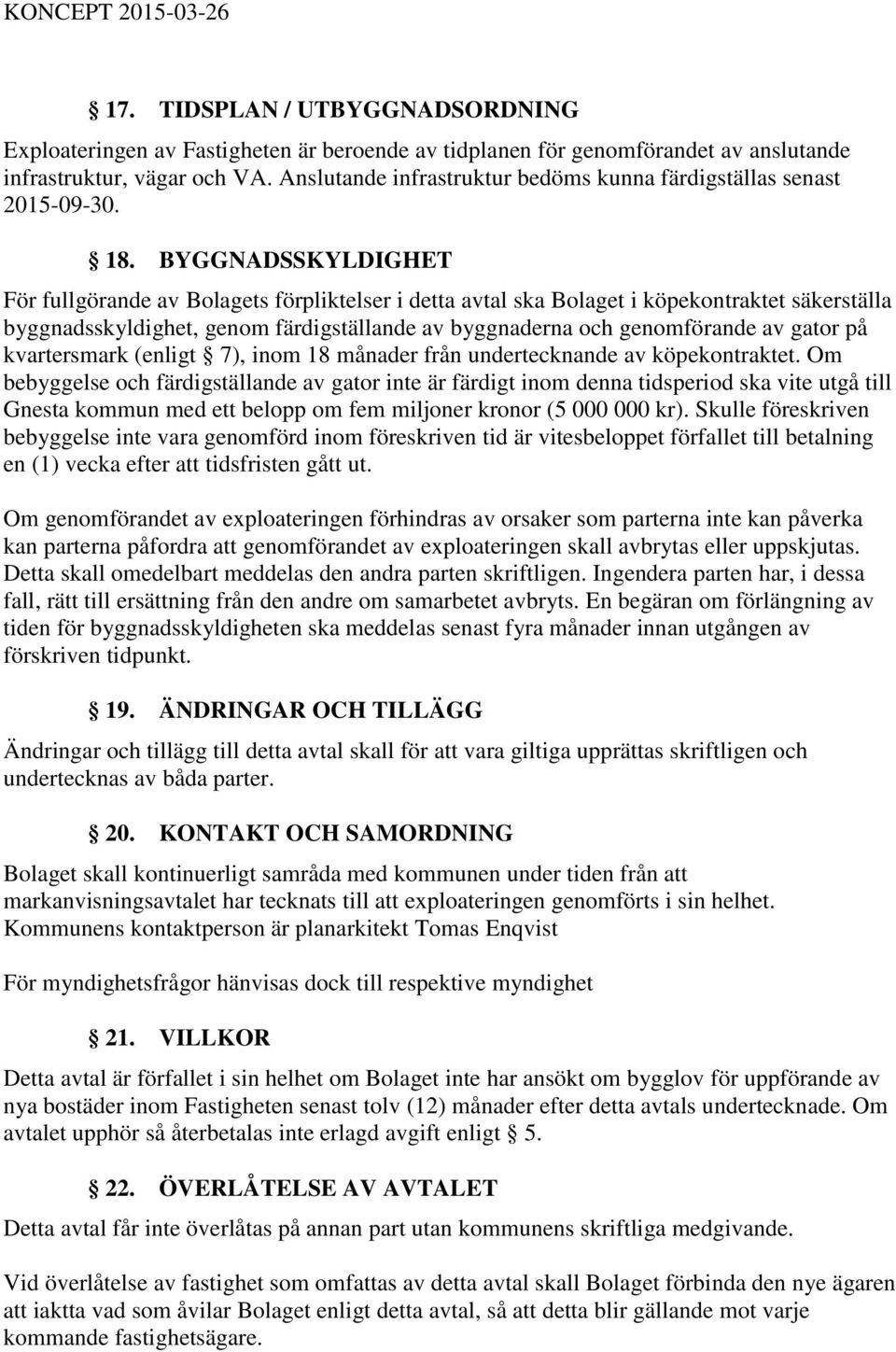 BYGGNADSSKYLDIGHET För fullgörande av Bolagets förpliktelser i detta avtal ska Bolaget i köpekontraktet säkerställa byggnadsskyldighet, genom färdigställande av byggnaderna och genomförande av gator