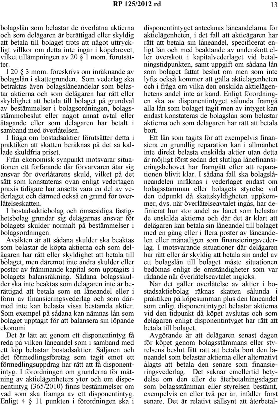 Som vederlag ska betraktas även bolagslåneandelar som belastar aktierna och som delägaren har rätt eller skyldighet att betala till bolaget på grundval av bestämmelser i bolagsordningen,