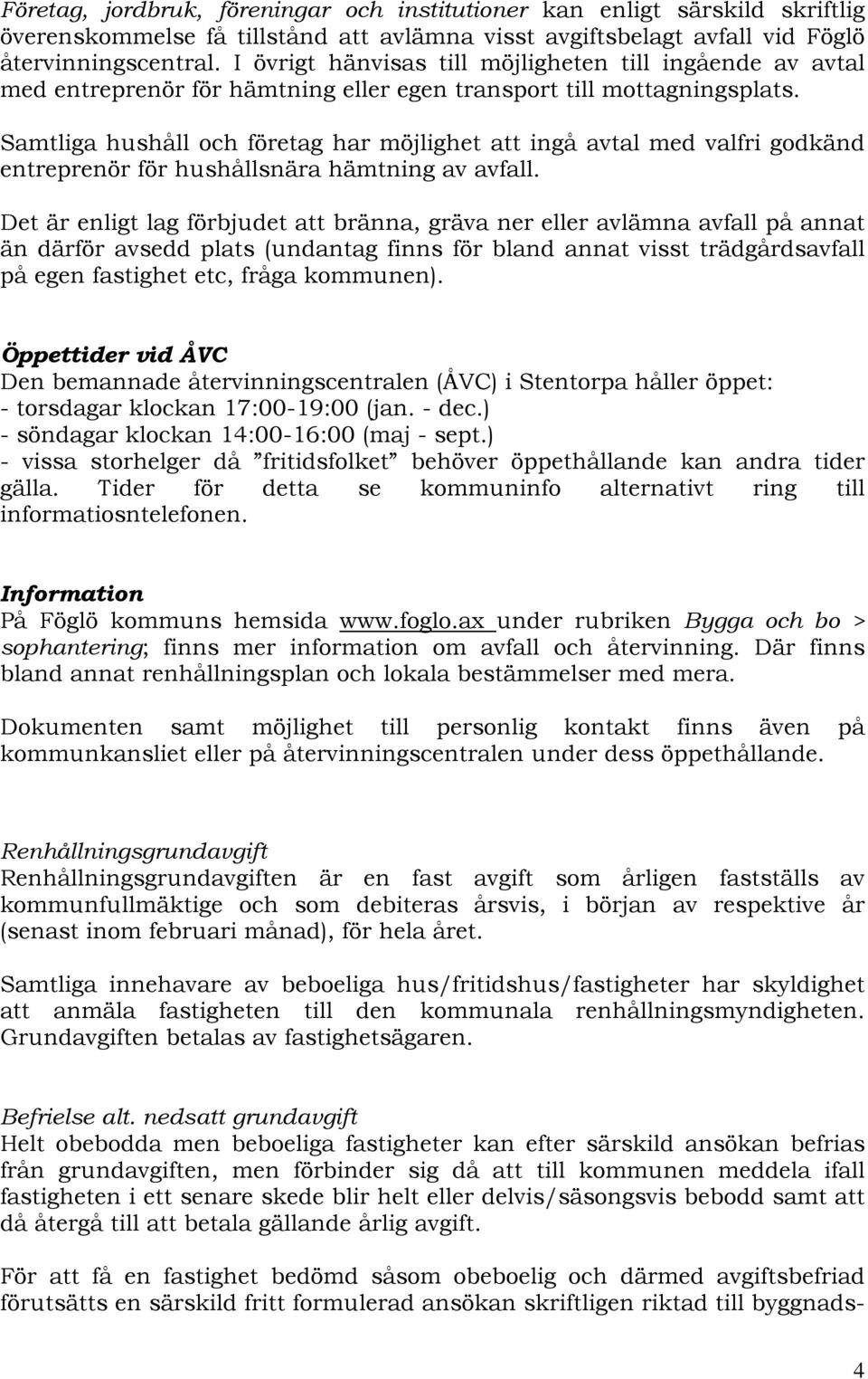 Samtliga hushåll och företag har möjlighet att ingå avtal med valfri godkänd entreprenör för hushållsnära hämtning av avfall.