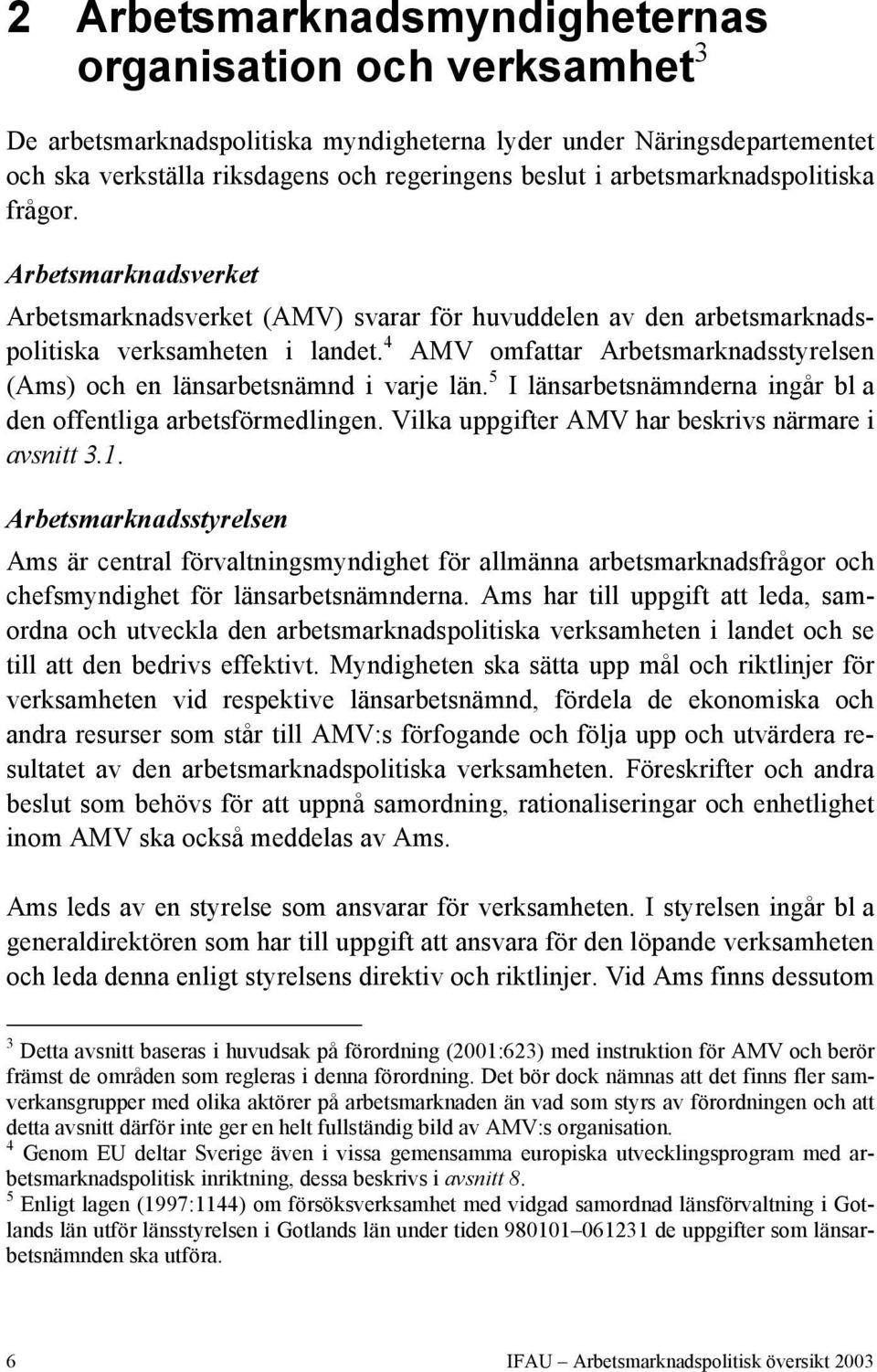 4 AMV omfattar Arbetsmarknadsstyrelsen (Ams) och en länsarbetsnämnd i varje län. 5 I länsarbetsnämnderna ingår bl a den offentliga arbetsförmedlingen.