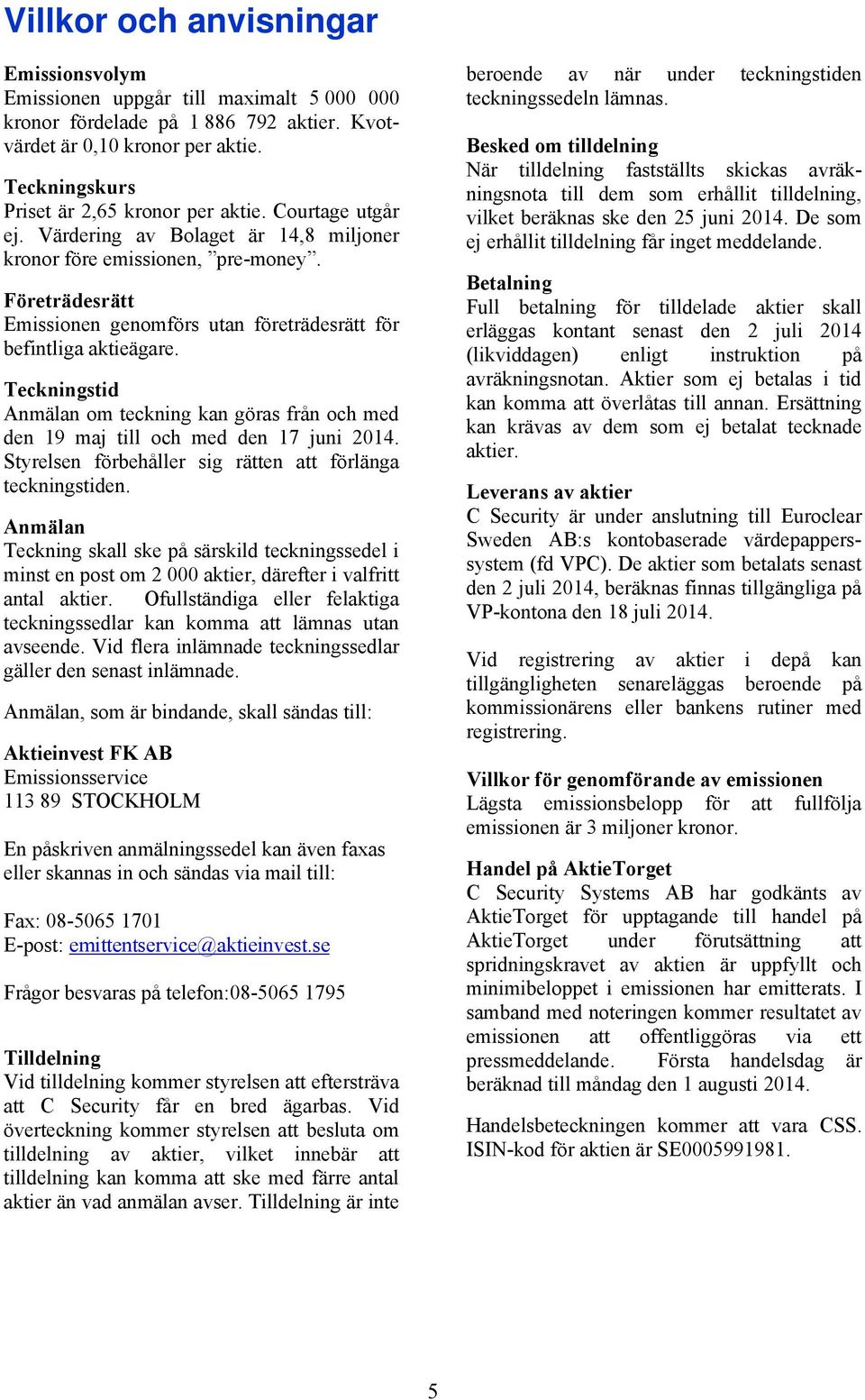 Företrädesrätt Emissionen genomförs utan företrädesrätt för befintliga aktieägare. Teckningstid Anmälan om teckning kan göras från och med den 19 maj till och med den 17 juni 2014.