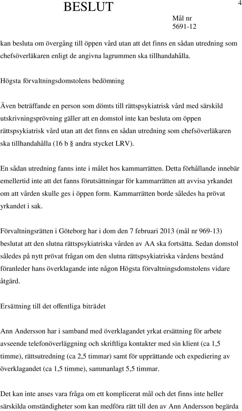 rättspsykiatrisk vård utan att det finns en sådan utredning som chefsöverläkaren ska tillhandahålla (16 b andra stycket LRV). En sådan utredning fanns inte i målet hos kammarrätten.
