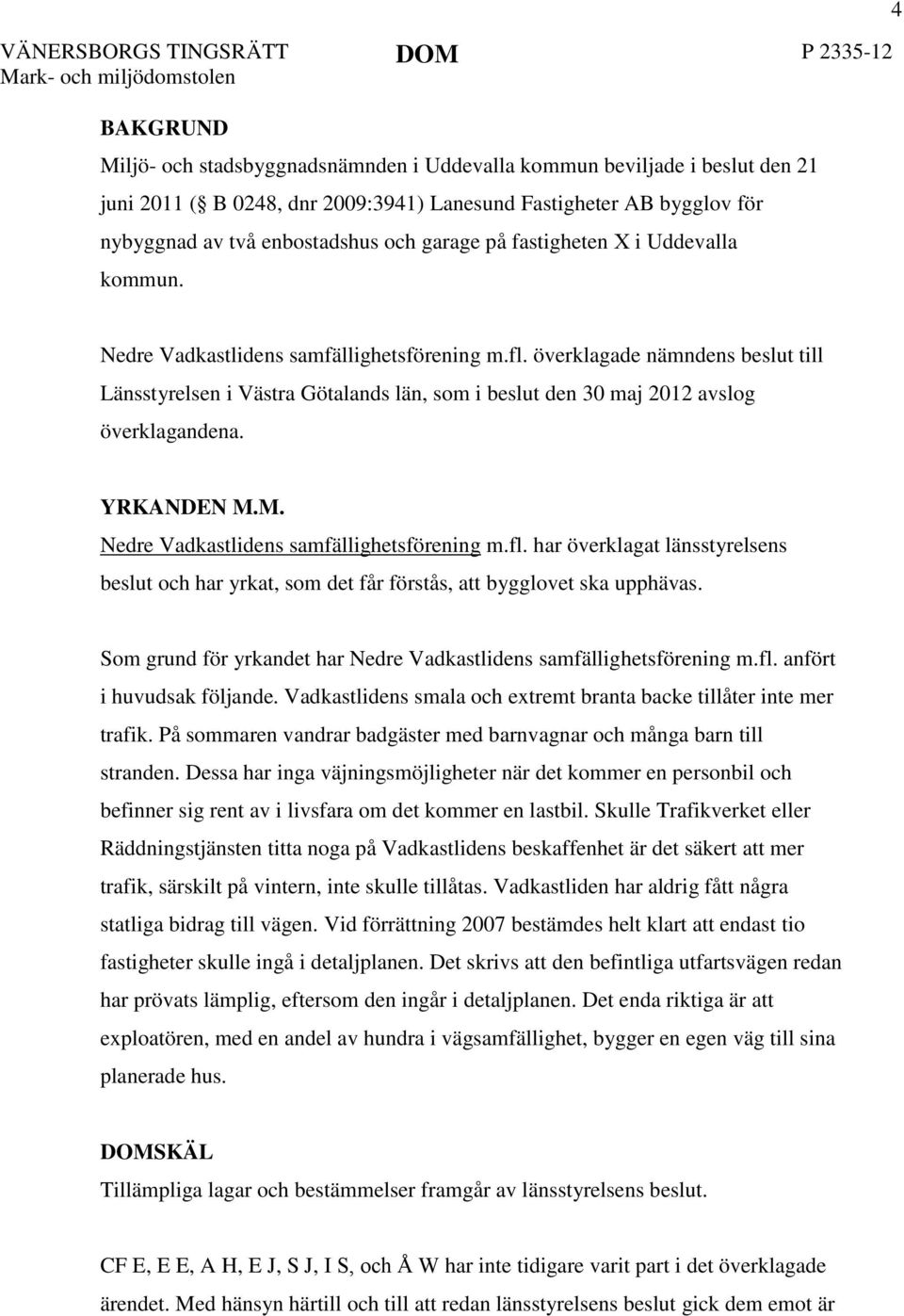 överklagade nämndens beslut till Länsstyrelsen i Västra Götalands län, som i beslut den 30 maj 2012 avslog överklagandena. YRKANDEN M.M. Nedre Vadkastlidens samfällighetsförening m.fl.