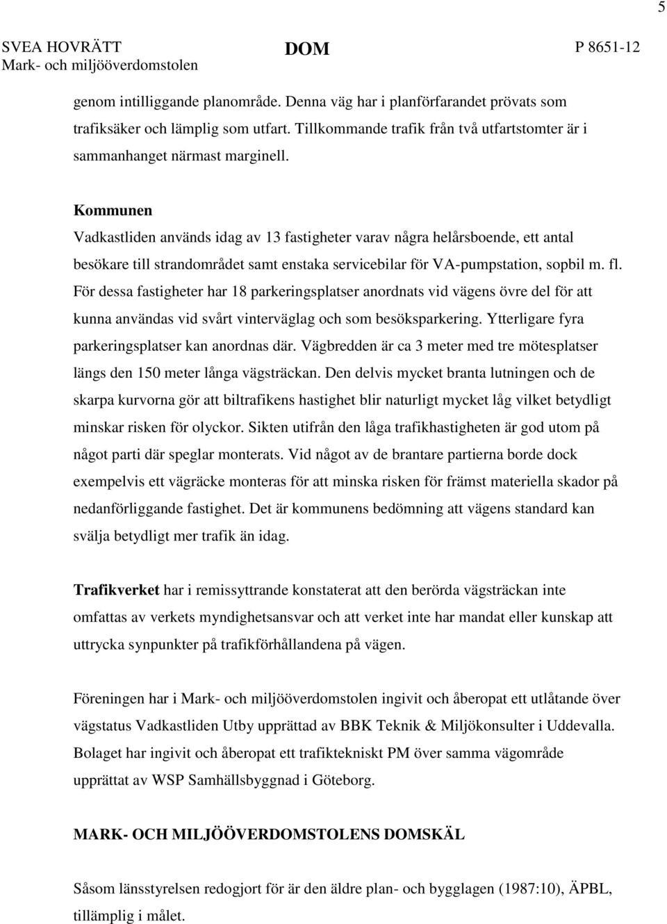 Kommunen Vadkastliden används idag av 13 fastigheter varav några helårsboende, ett antal besökare till strandområdet samt enstaka servicebilar för VA-pumpstation, sopbil m. fl.