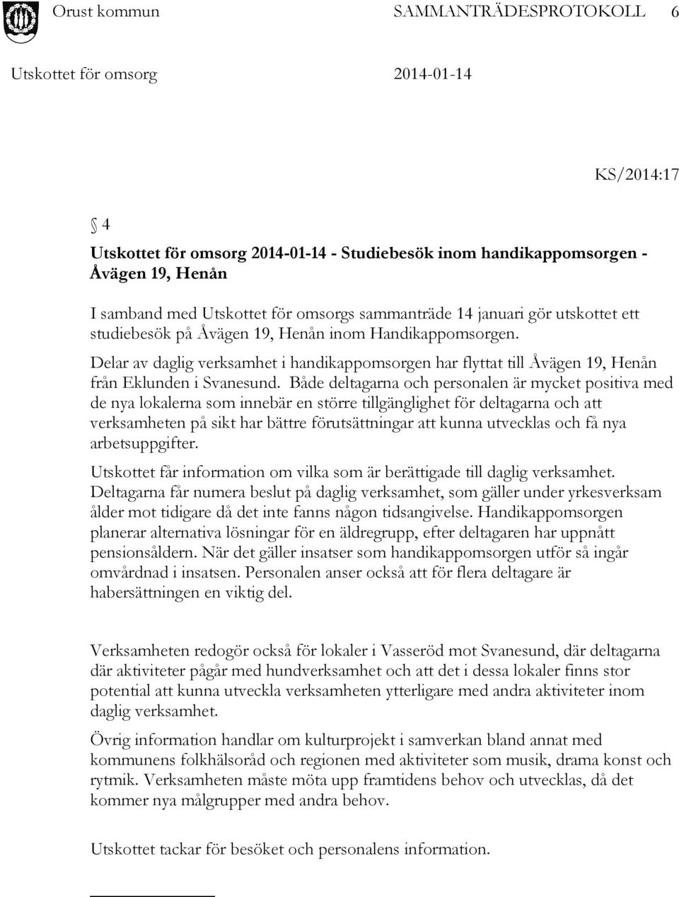 Både deltagarna och personalen är mycket positiva med de nya lokalerna som innebär en större tillgänglighet för deltagarna och att verksamheten på sikt har bättre förutsättningar att kunna utvecklas