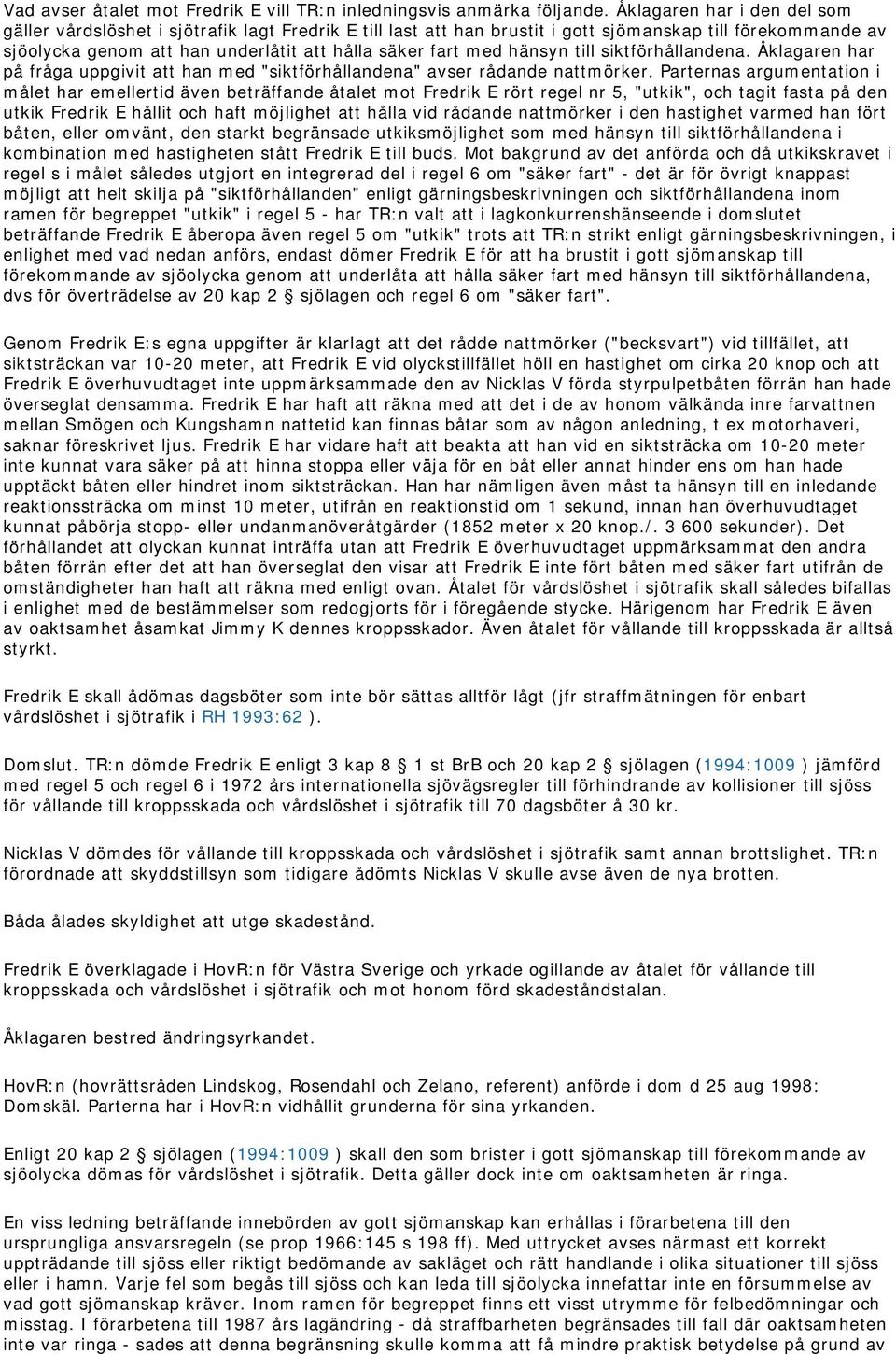 hänsyn till siktförhållandena. Åklagaren har på fråga uppgivit att han med "siktförhållandena" avser rådande nattmörker.