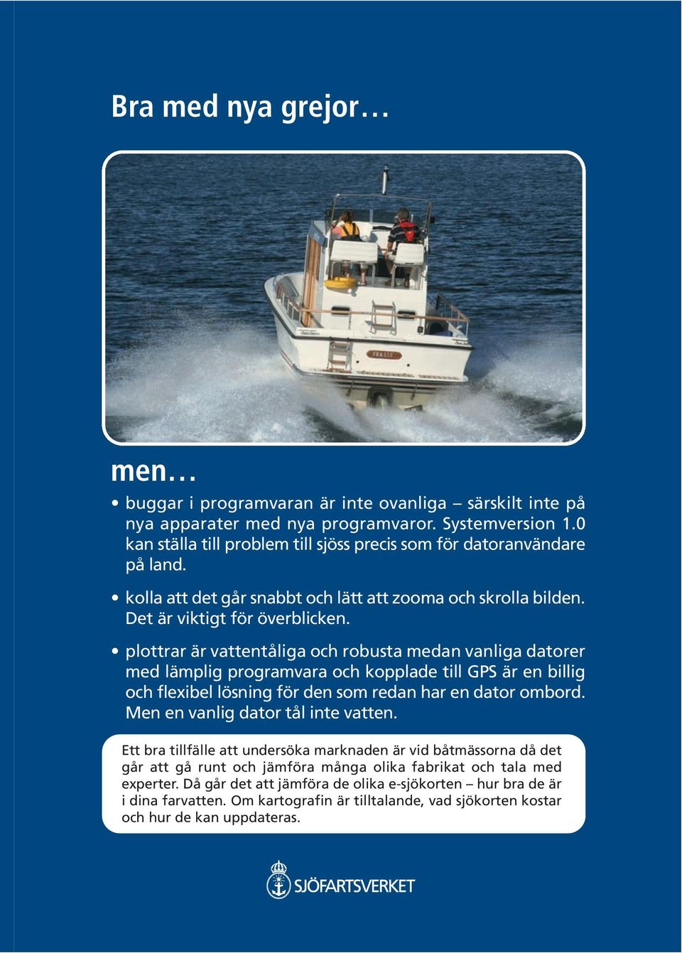 plottrar är vattentåliga och robusta medan vanliga datorer med lämplig programvara och kopplade till GPS är en billig och flexibel lösning för den som redan har en dator ombord.