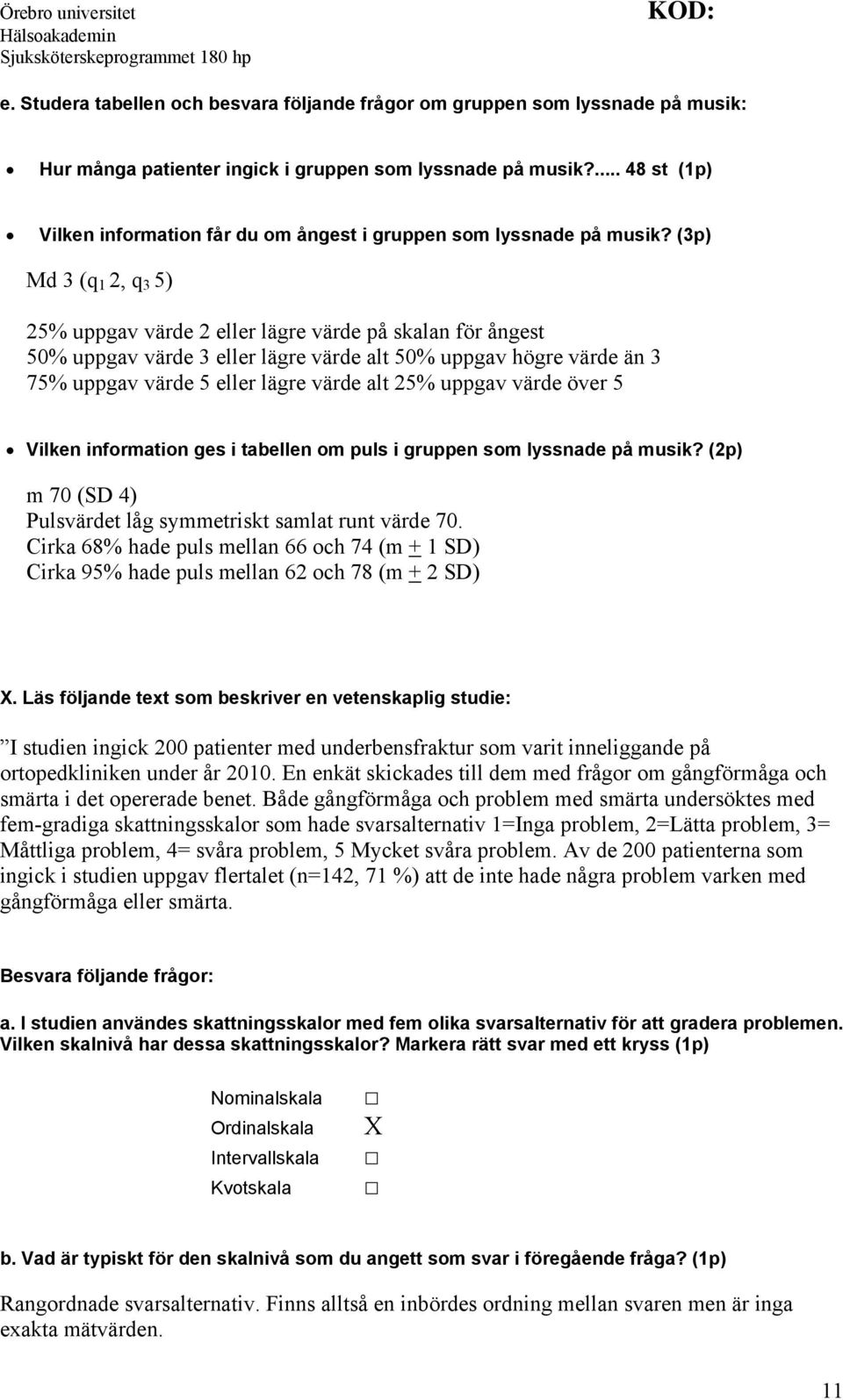 (3p) Md 3 (q 1 2, q 3 5) 25% uppgav värde 2 eller lägre värde på skalan för ångest 50% uppgav värde 3 eller lägre värde alt 50% uppgav högre värde än 3 75% uppgav värde 5 eller lägre värde alt 25%