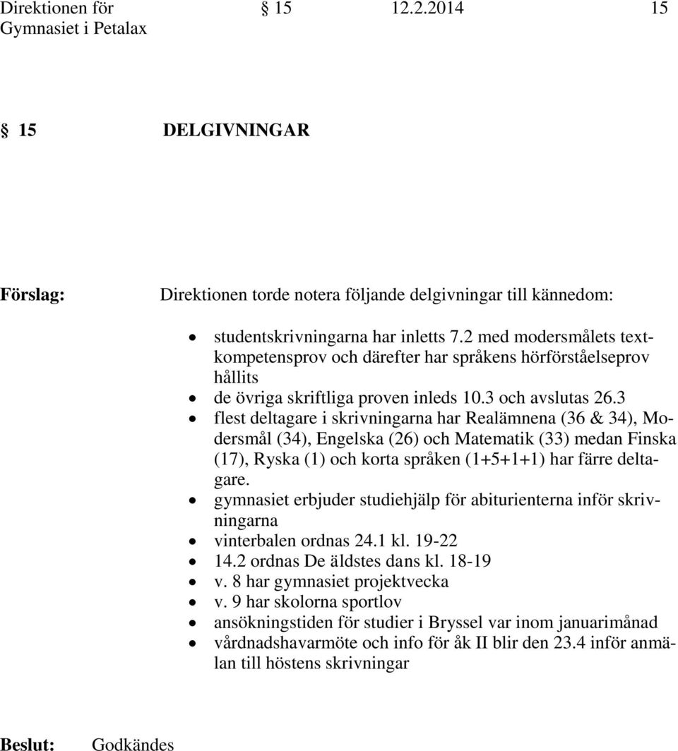 3 flest deltagare i skrivningarna har Realämnena (36 & 34), Modersmål (34), Engelska (26) och Matematik (33) medan Finska (17), Ryska (1) och korta språken (1+5+1+1) har färre deltagare.