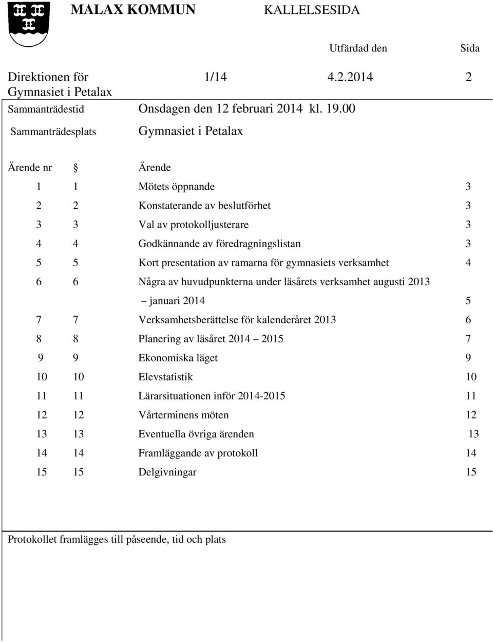 ramarna för gymnasiets verksamhet 4 6 6 Några av huvudpunkterna under läsårets verksamhet augusti 2013 januari 2014 5 7 7 Verksamhetsberättelse för kalenderåret 2013 6 8 8 Planering av läsåret