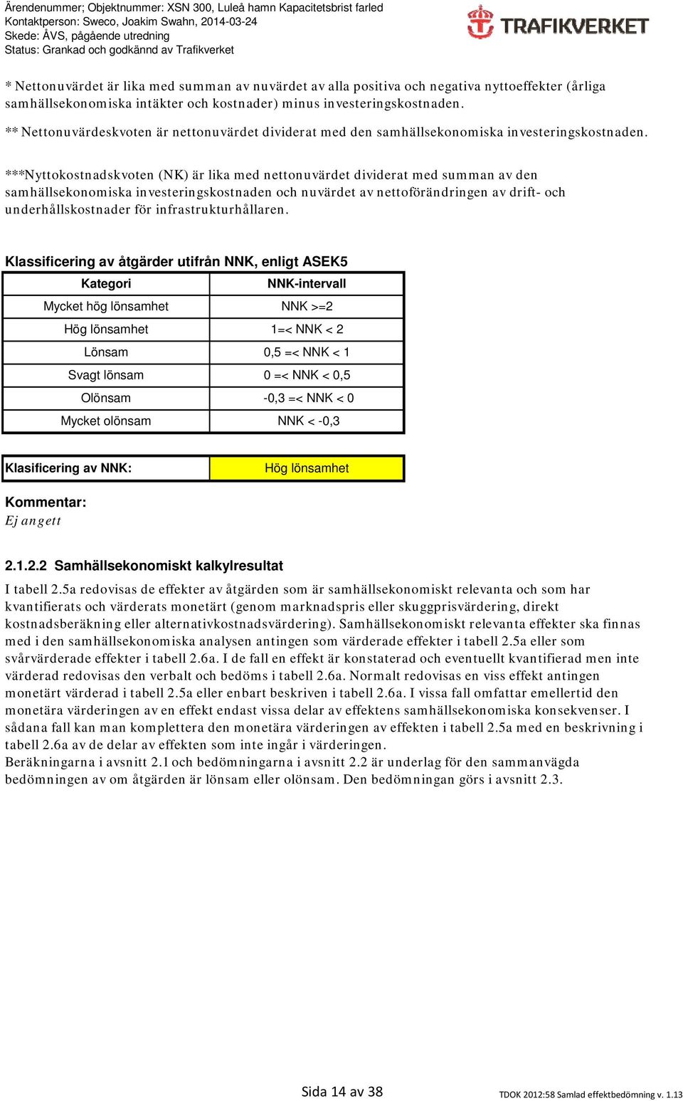 ***Nyttokostnadskvoten (NK) är lika med nettonuvärdet dividerat med summan av den samhällsekonomiska investeringskostnaden och nuvärdet av nettoförändringen av drift- och underhållskostnader för