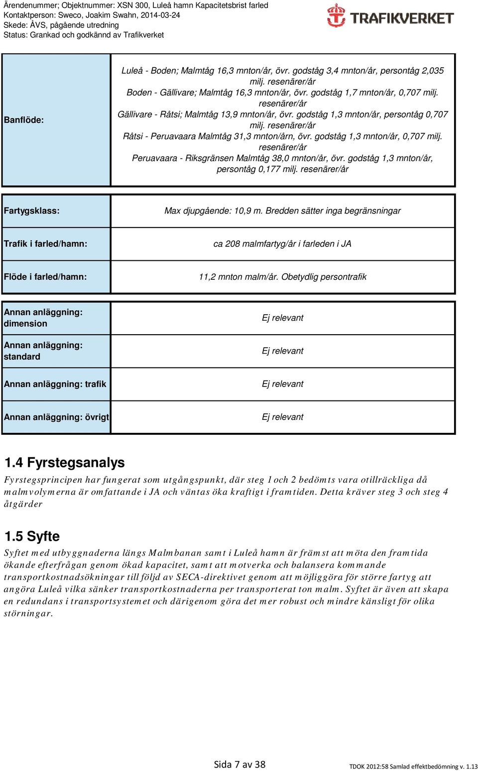 resenärer/år Peruavaara - Riksgränsen Malmtåg 38,0 mnton/år, övr. godståg 1,3 mnton/år, persontåg 0,177 milj. resenärer/år Fartygsklass: Max djupgående: 10,9 m.