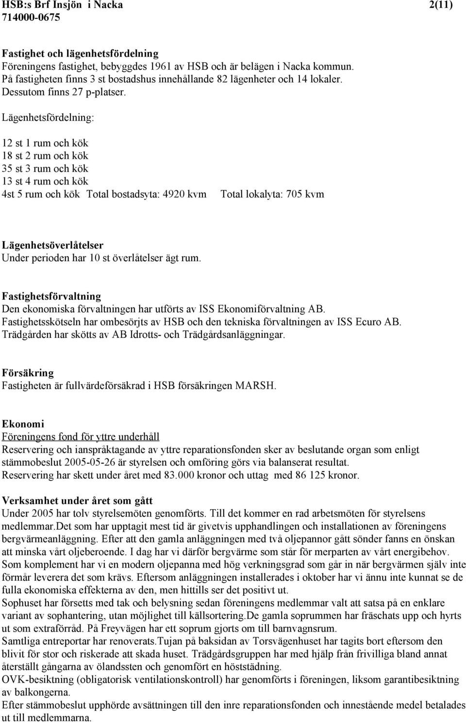 Lägenhetsfördelning: 12 st 1 rum och kök 18 st 2 rum och kök 35 st 3 rum och kök 13 st 4 rum och kök 4st 5 rum och kök Total bostadsyta: 4920 kvm Total lokalyta: 705 kvm Lägenhetsöverlåtelser Under