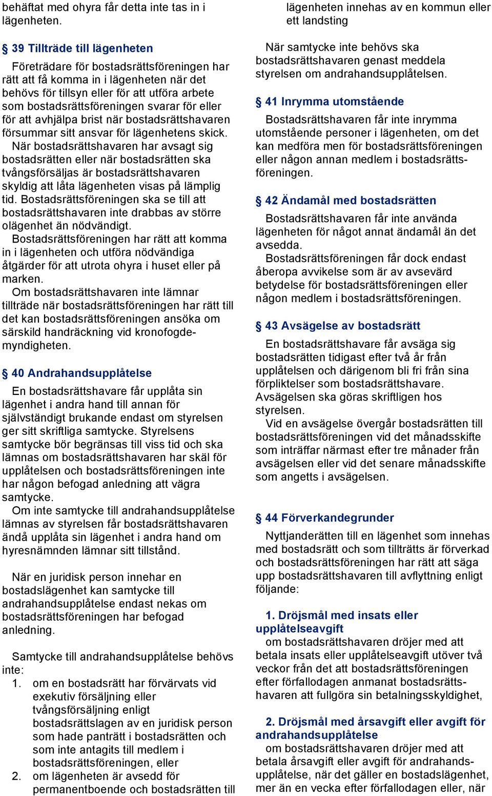eller för att avhjälpa brist när bostadsrättshavaren försummar sitt ansvar för lägenhetens skick.