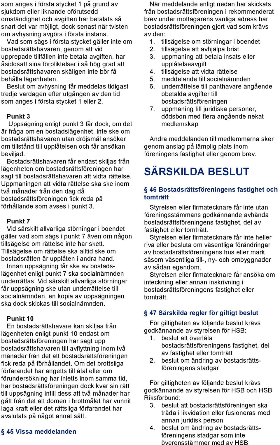 Vad som sägs i första stycket gäller inte om bostadsrättshavaren, genom att vid upprepade tillfällen inte betala avgiften, har åsidosatt sina förpliktelser i så hög grad att bostadsrättshavaren