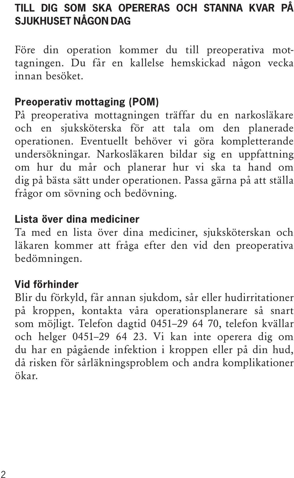 Eventuellt behöver vi göra kompletterande undersökningar. Narkosläkaren bildar sig en uppfattning om hur du mår och planerar hur vi ska ta hand om dig på bästa sätt under operationen.