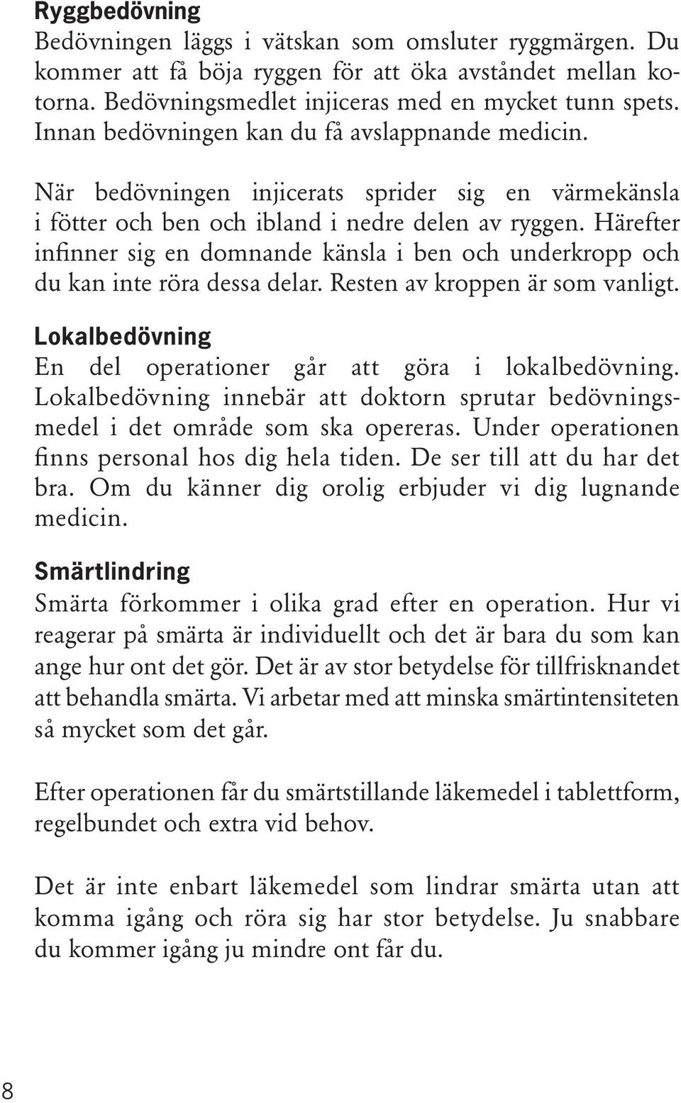 Härefter infinner sig en domnande känsla i ben och underkropp och du kan inte röra dessa delar. Resten av kroppen är som vanligt. Lokalbedövning En del operationer går att göra i lokalbedövning.