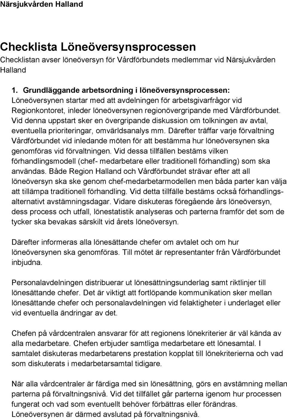 Vid denna uppstart sker en övergripande diskussion om tolkningen av avtal, eventuella prioriteringar, omvärldsanalys mm.