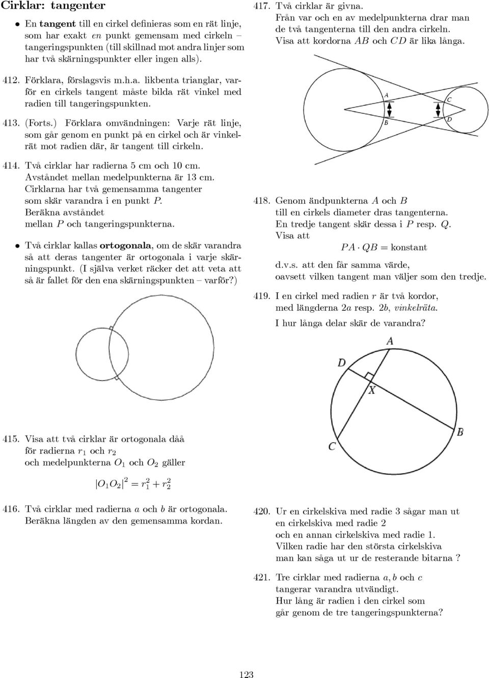 Förklara, förslagsvis m.h.a. likbenta trianglar, varför en cirkels tangent måste bilda rät vinkel med radien till tangeringspunkten. 413. (Forts.