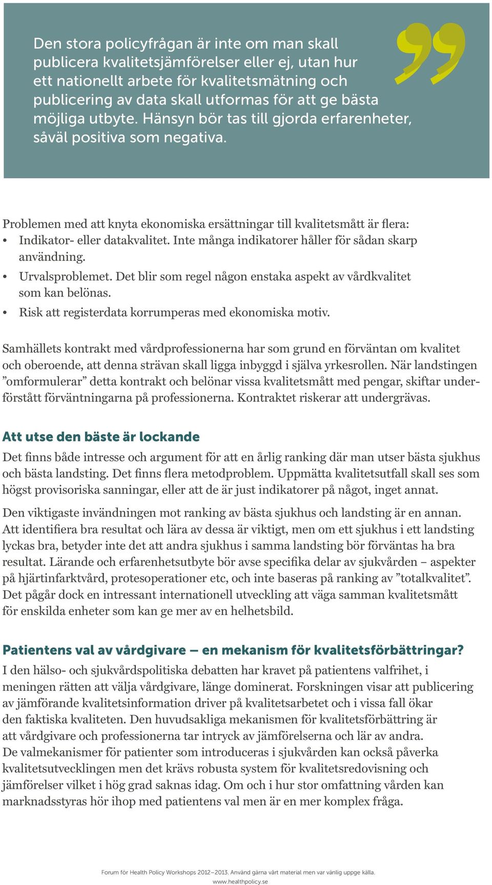 Inte många indikatorer håller för sådan skarp användning. Urvalsproblemet. Det blir som regel någon enstaka aspekt av vårdkvalitet som kan belönas.