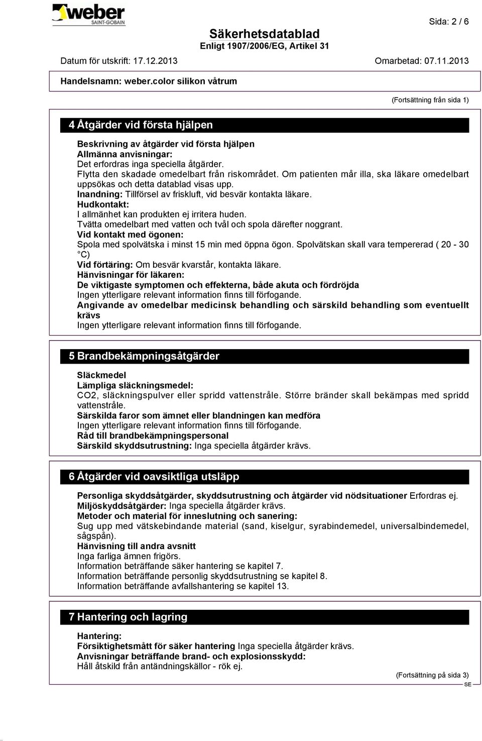 Hudkontakt: I allmänhet kan produkten ej irritera huden. Tvätta omedelbart med vatten och tvål och spola därefter noggrant. Vid kontakt med ögonen: Spola med spolvätska i minst 15 min med öppna ögon.