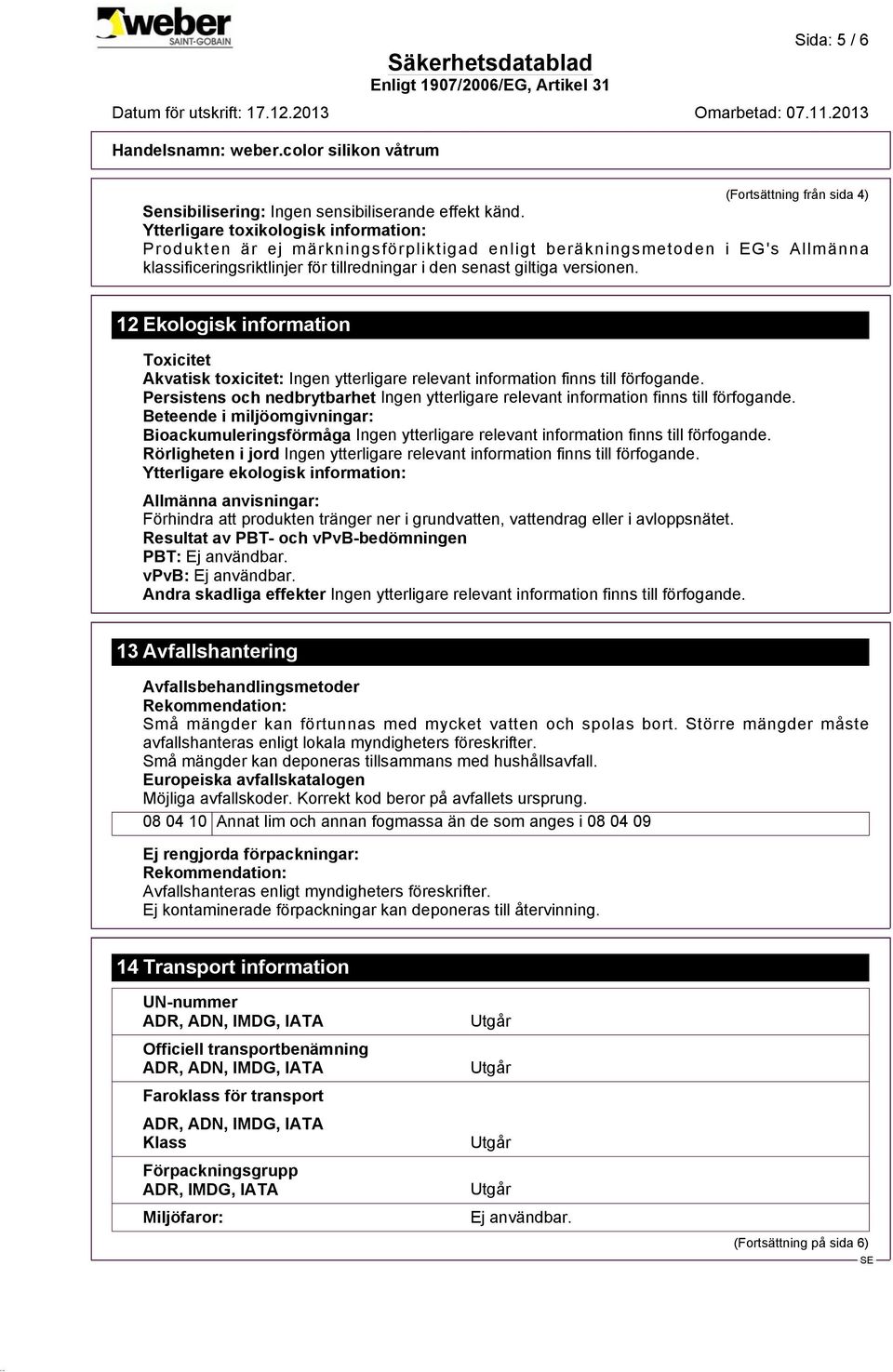 12 Ekologisk information Toxicitet Akvatisk toxicitet: Persistens och nedbrytbarhet Beteende i miljöomgivningar: Bioackumuleringsförmåga Rörligheten i jord Ytterligare ekologisk information: Allmänna