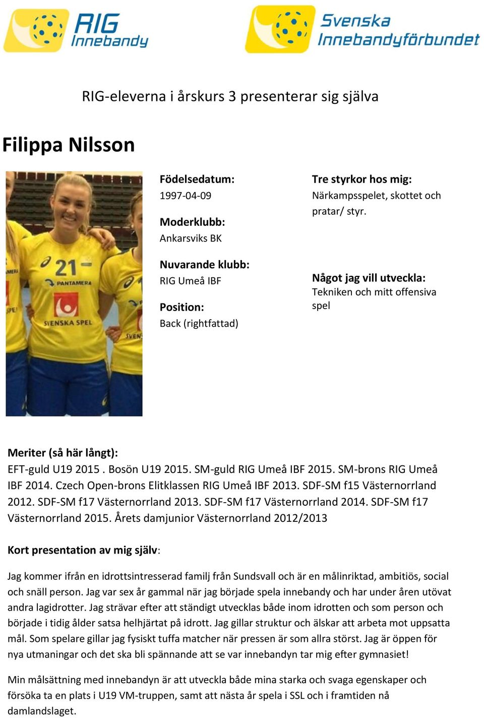 Årets damjunior Västernorrland 2012/2013 Jag kommer ifrån en idrottsintresserad familj från Sundsvall och är en målinriktad, ambitiös, social och snäll person.
