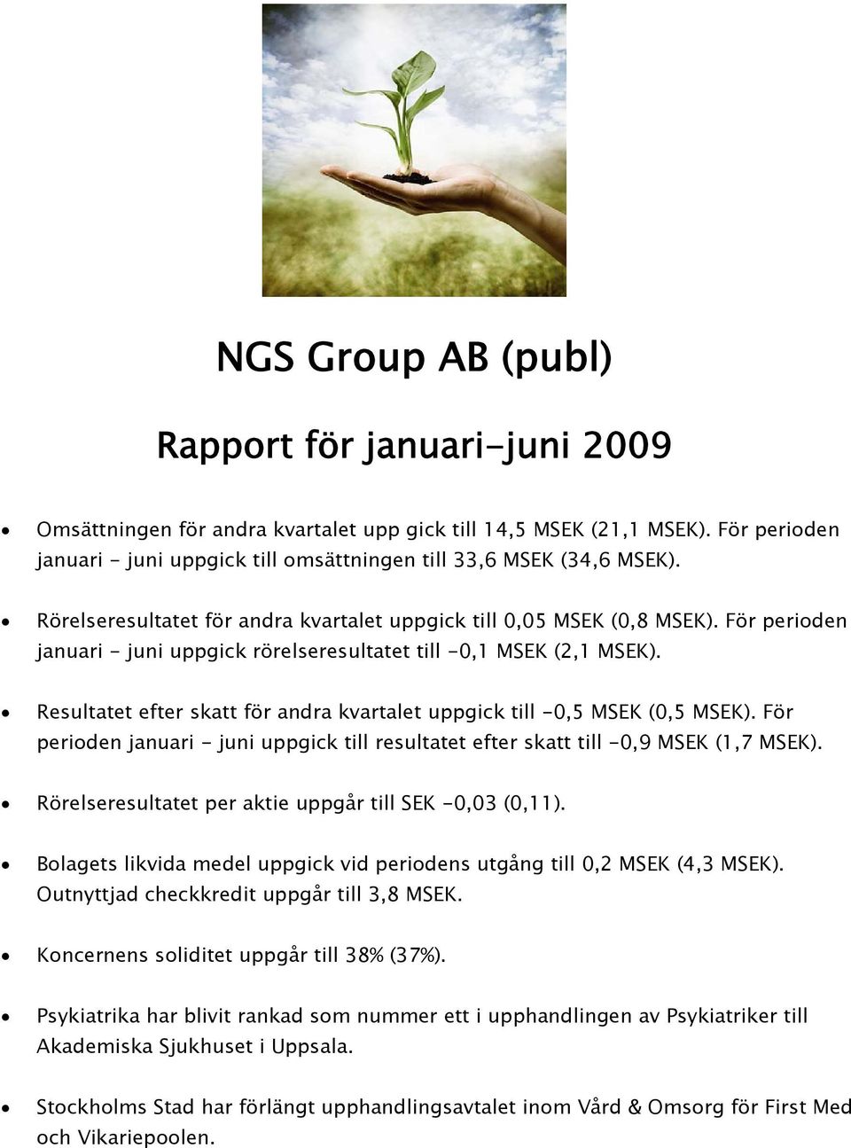 För perioden januari - juni uppgick rörelseresultatet till -0,1 MSEK (2,1 MSEK). Resultatet efter skatt för andra kvartalet uppgick till -0,5 MSEK (0,5 MSEK).