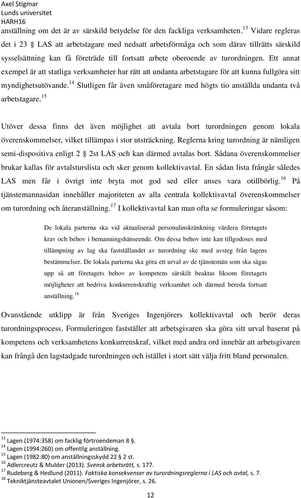 Ett annat exempel är att statliga verksamheter har rätt att undanta arbetstagare för att kunna fullgöra sitt myndighetsutövande.