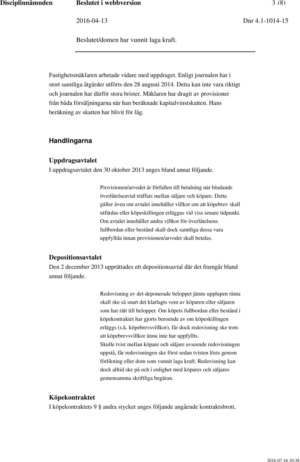 Hans beräkning av skatten har blivit för låg. Handlingarna Uppdragsavtalet I uppdragsavtalet den 30 oktober 2013 anges bland annat följande.