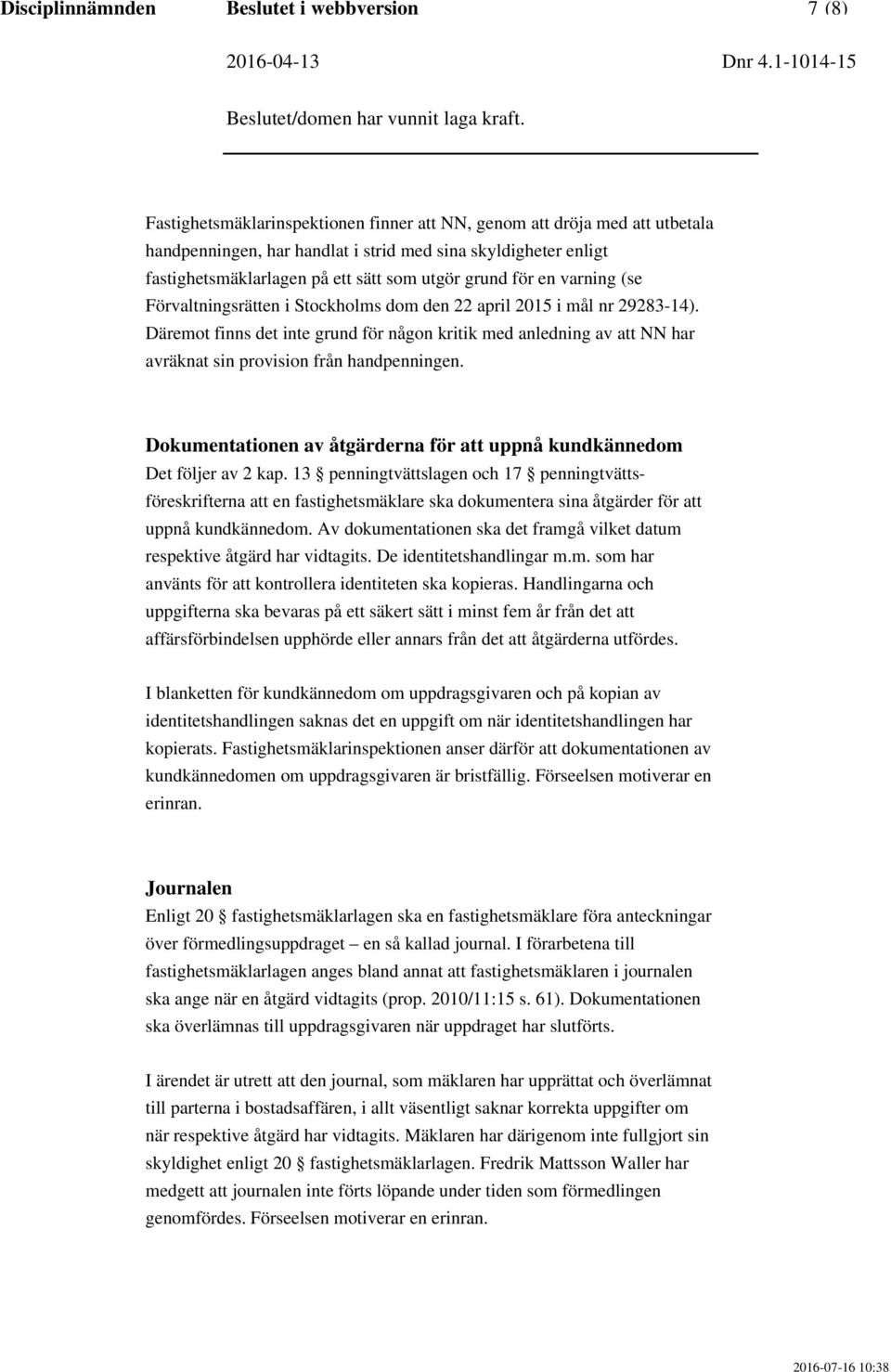 Däremot finns det inte grund för någon kritik med anledning av att NN har avräknat sin provision från handpenningen. Dokumentationen av åtgärderna för att uppnå kundkännedom Det följer av 2 kap.